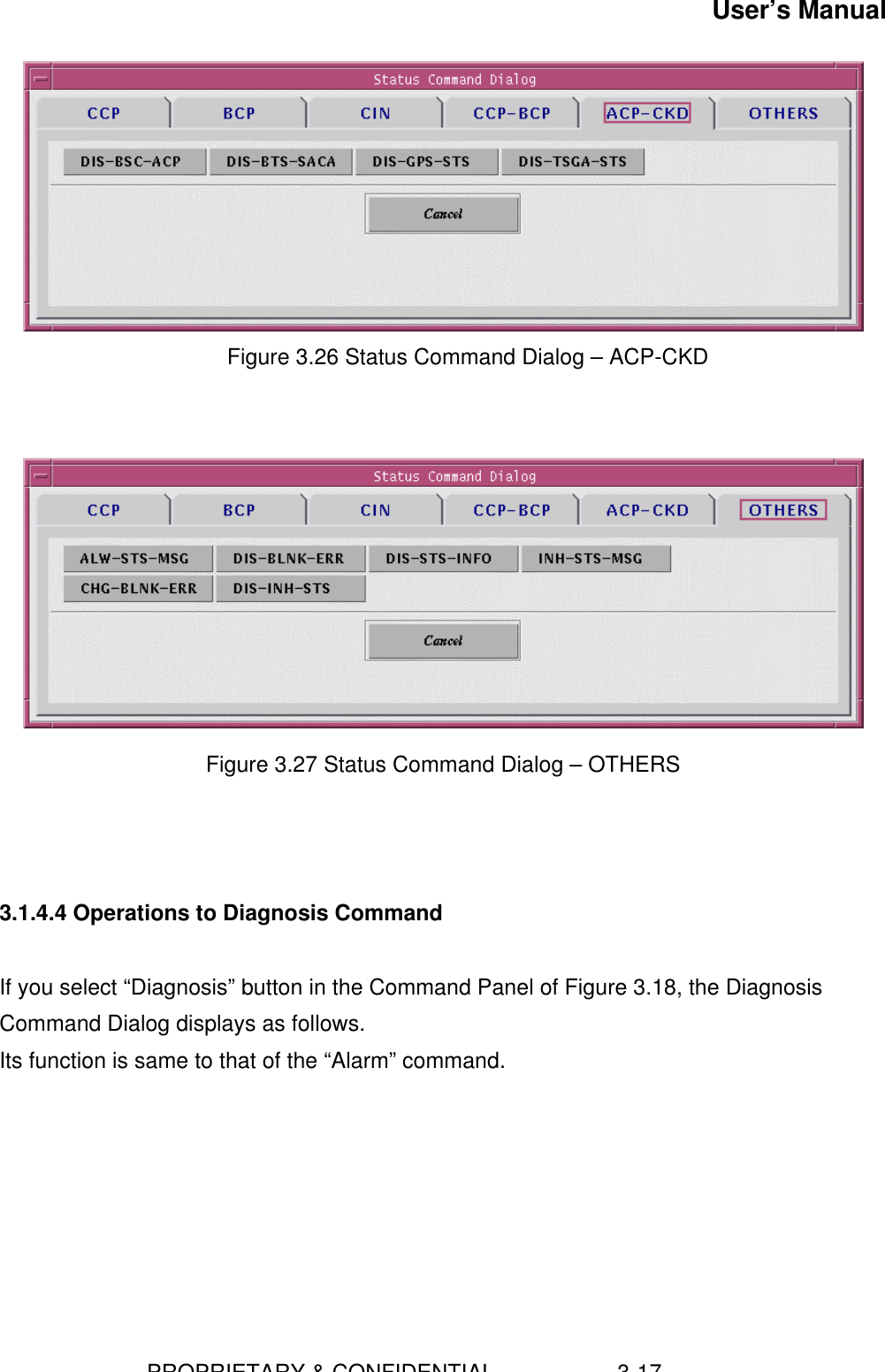 User’s Manual                        PROPRIETARY &amp; CONFIDENTIAL                    3-17        Figure 3.26 Status Command Dialog – ACP-CKDFigure 3.27 Status Command Dialog – OTHERS3.1.4.4 Operations to Diagnosis CommandIf you select “Diagnosis” button in the Command Panel of Figure 3.18, the DiagnosisCommand Dialog displays as follows.Its function is same to that of the “Alarm” command.