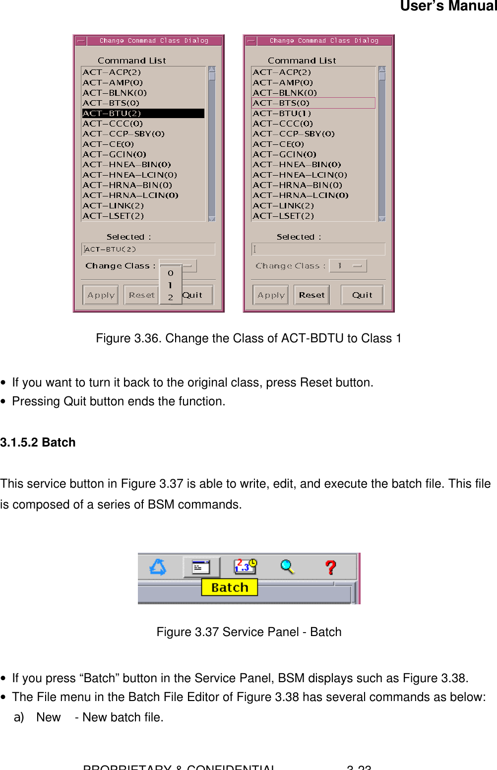 User’s Manual                        PROPRIETARY &amp; CONFIDENTIAL                    3-23          Figure 3.36. Change the Class of ACT-BDTU to Class 1 • If you want to turn it back to the original class, press Reset button.• Pressing Quit button ends the function.3.1.5.2 BatchThis service button in Figure 3.37 is able to write, edit, and execute the batch file. This fileis composed of a series of BSM commands.Figure 3.37 Service Panel - Batch• If you press “Batch” button in the Service Panel, BSM displays such as Figure 3.38.• The File menu in the Batch File Editor of Figure 3.38 has several commands as below:a) New    - New batch file.