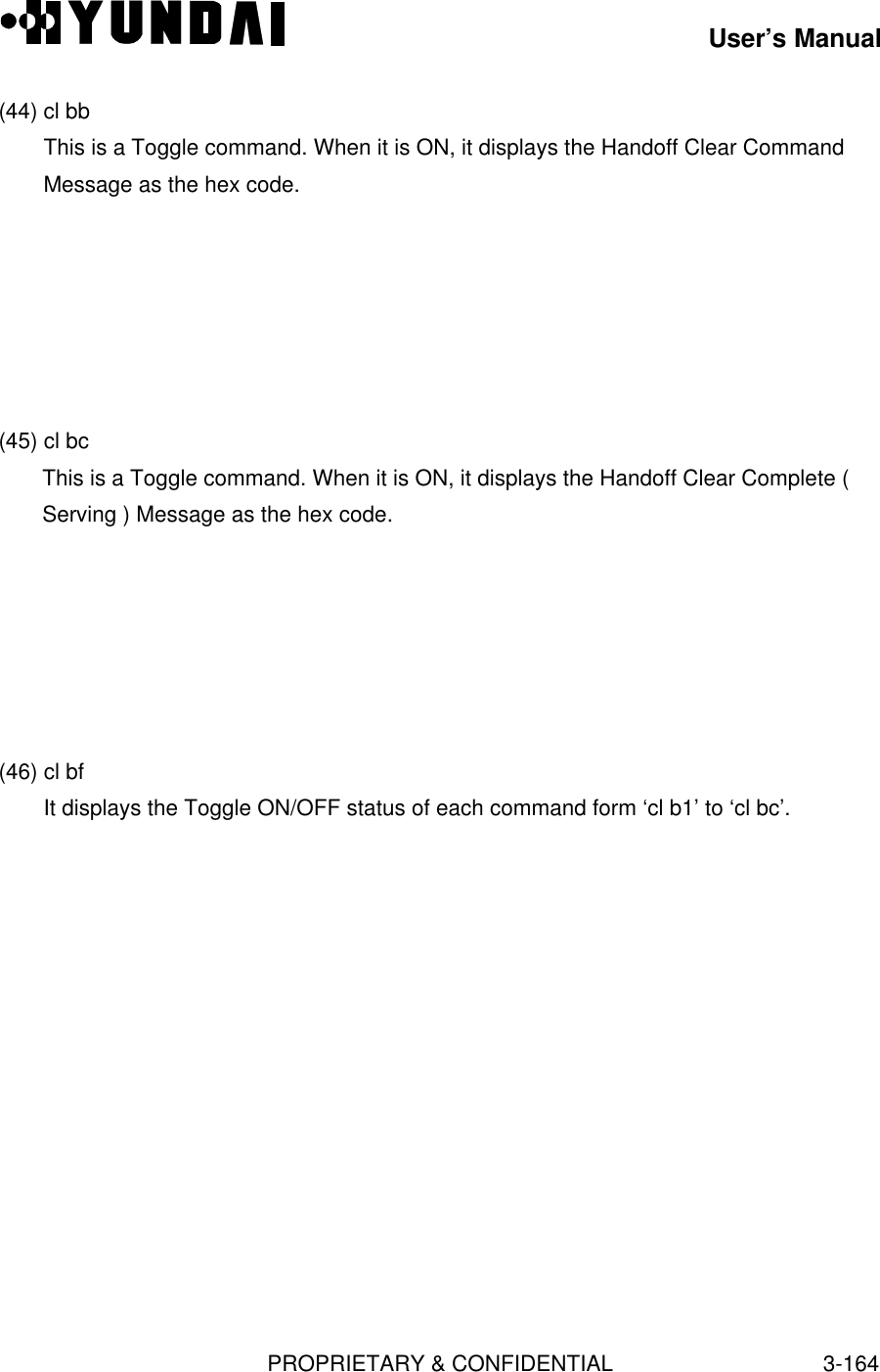 User’s ManualPROPRIETARY &amp; CONFIDENTIAL3-164(44) cl bbThis is a Toggle command. When it is ON, it displays the Handoff Clear CommandMessage as the hex code.(45) cl bcThis is a Toggle command. When it is ON, it displays the Handoff Clear Complete (Serving ) Message as the hex code.(46) cl bfIt displays the Toggle ON/OFF status of each command form ‘cl b1’ to ‘cl bc’.