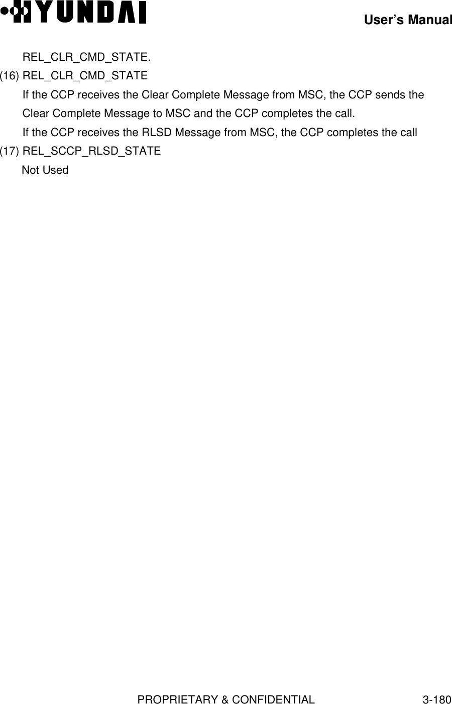 User’s ManualPROPRIETARY &amp; CONFIDENTIAL3-180REL_CLR_CMD_STATE.(16) REL_CLR_CMD_STATEIf the CCP receives the Clear Complete Message from MSC, the CCP sends theClear Complete Message to MSC and the CCP completes the call.If the CCP receives the RLSD Message from MSC, the CCP completes the call(17) REL_SCCP_RLSD_STATENot Used