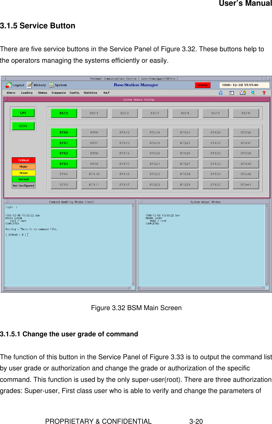 User’s Manual                        PROPRIETARY &amp; CONFIDENTIAL                    3-203.1.5 Service ButtonThere are five service buttons in the Service Panel of Figure 3.32. These buttons help tothe operators managing the systems efficiently or easily.Figure 3.32 BSM Main Screen3.1.5.1 Change the user grade of commandThe function of this button in the Service Panel of Figure 3.33 is to output the command listby user grade or authorization and change the grade or authorization of the specificcommand. This function is used by the only super-user(root). There are three authorizationgrades: Super-user, First class user who is able to verify and change the parameters of