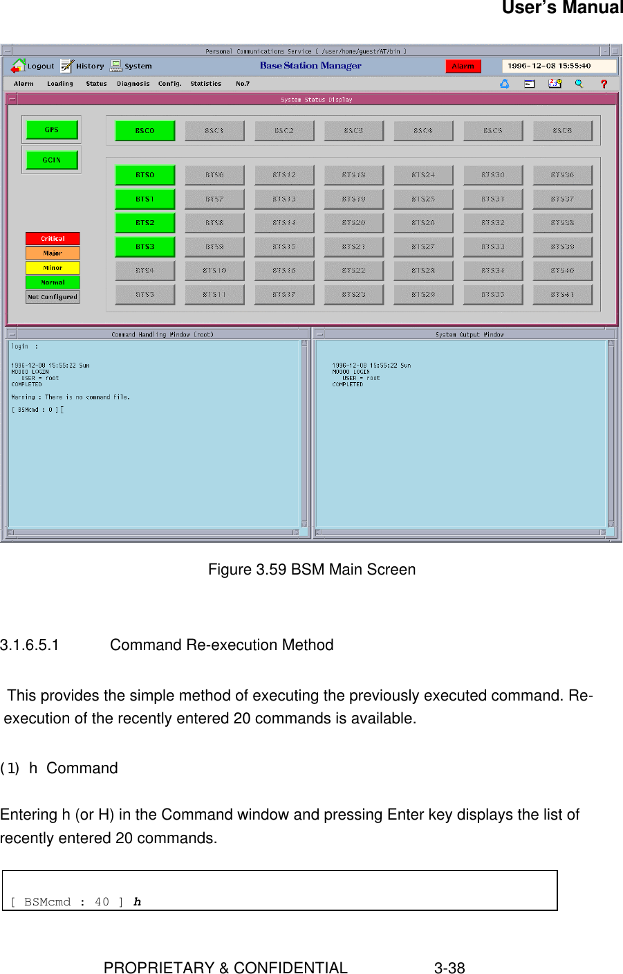 User’s Manual                        PROPRIETARY &amp; CONFIDENTIAL                    3-38Figure 3.59 BSM Main Screen3.1.6.5.1 Command Re-execution MethodThis provides the simple method of executing the previously executed command. Re-execution of the recently entered 20 commands is available.(1) h  CommandEntering h (or H) in the Command window and pressing Enter key displays the list ofrecently entered 20 commands.[ BSMcmd : 40 ] h