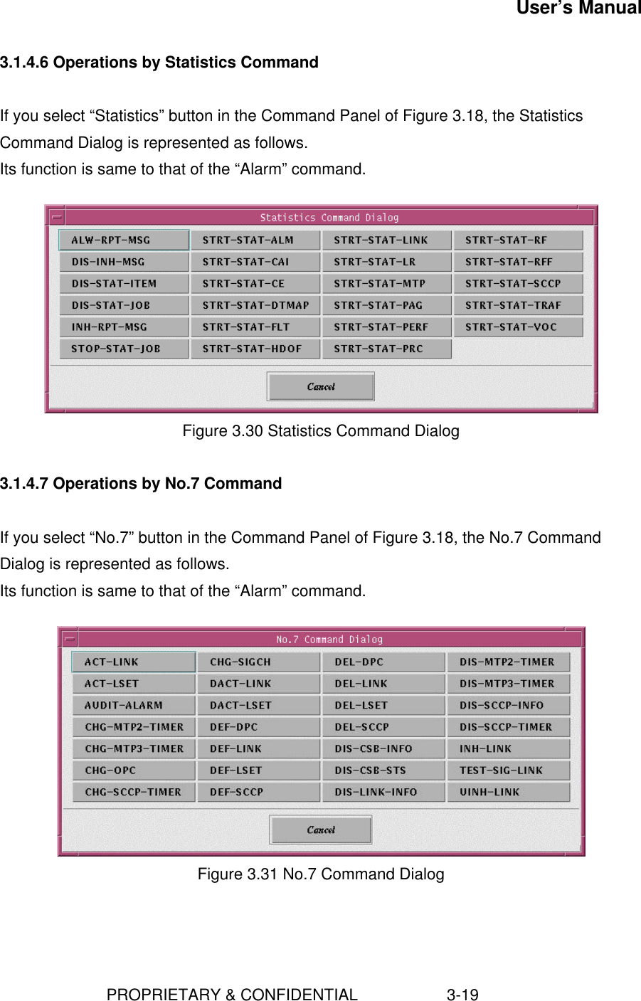 User’s Manual                        PROPRIETARY &amp; CONFIDENTIAL                    3-193.1.4.6 Operations by Statistics CommandIf you select “Statistics” button in the Command Panel of Figure 3.18, the StatisticsCommand Dialog is represented as follows.Its function is same to that of the “Alarm” command.Figure 3.30 Statistics Command Dialog3.1.4.7 Operations by No.7 CommandIf you select “No.7” button in the Command Panel of Figure 3.18, the No.7 CommandDialog is represented as follows.Its function is same to that of the “Alarm” command.Figure 3.31 No.7 Command Dialog