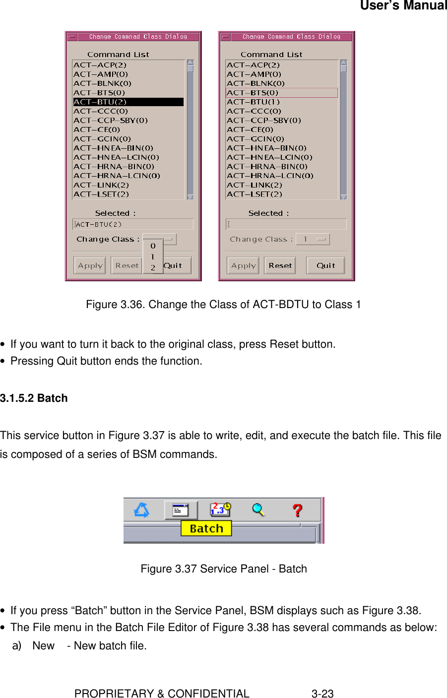 User’s Manual                        PROPRIETARY &amp; CONFIDENTIAL                    3-23          Figure 3.36. Change the Class of ACT-BDTU to Class 1 • If you want to turn it back to the original class, press Reset button.• Pressing Quit button ends the function.3.1.5.2 BatchThis service button in Figure 3.37 is able to write, edit, and execute the batch file. This fileis composed of a series of BSM commands.Figure 3.37 Service Panel - Batch• If you press “Batch” button in the Service Panel, BSM displays such as Figure 3.38.• The File menu in the Batch File Editor of Figure 3.38 has several commands as below:a) New    - New batch file.