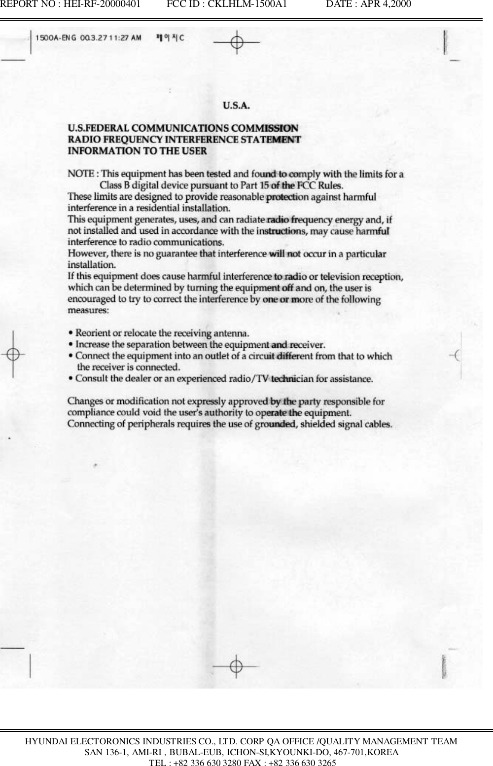 REPORT NO : HEI-RF-20000401          FCC ID : CKLHLM-1500A1               DATE : APR 4,2000HYUNDAI ELECTORONICS INDUSTRIES CO., LTD. CORP QA OFFICE /QUALITY MANAGEMENT TEAMSAN 136-1, AMI-RI , BUBAL-EUB, ICHON-SI,KYOUNKI-DO, 467-701,KOREA TEL : +82 336 630 3280 FAX : +82 336 630 3265