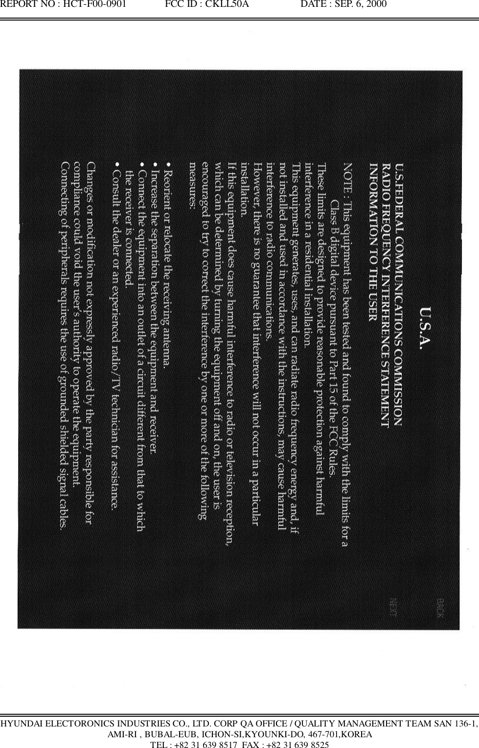 REPORT NO : HCT-F00-0901               FCC ID : CKLL50A                    DATE : SEP. 6, 2000HYUNDAI ELECTORONICS INDUSTRIES CO., LTD. CORP QA OFFICE / QUALITY MANAGEMENT TEAM SAN 136-1,AMI-RI , BUBAL-EUB, ICHON-SI,KYOUNKI-DO, 467-701,KOREATEL : +82 31 639 8517  FAX : +82 31 639 8525