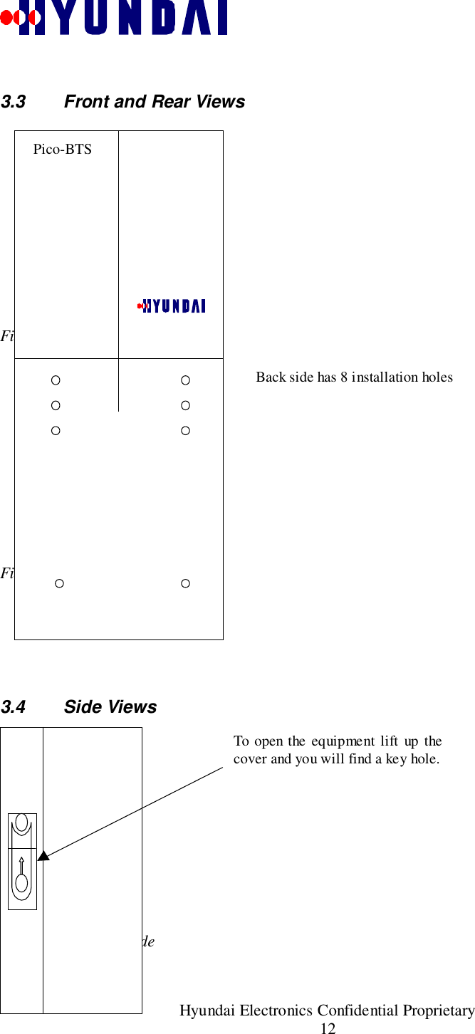 Rev: 1.0                                                 Hyundai Electronics Confidential Proprietary123.3  Front and Rear ViewsFigure 3.3-1Figure 3.3-23.4 Side ViewsFigure 3.4-1 Right SideBack side has 8 installation holesTo open the equipment lift up thecover and you will find a key hole.Pico-BTS