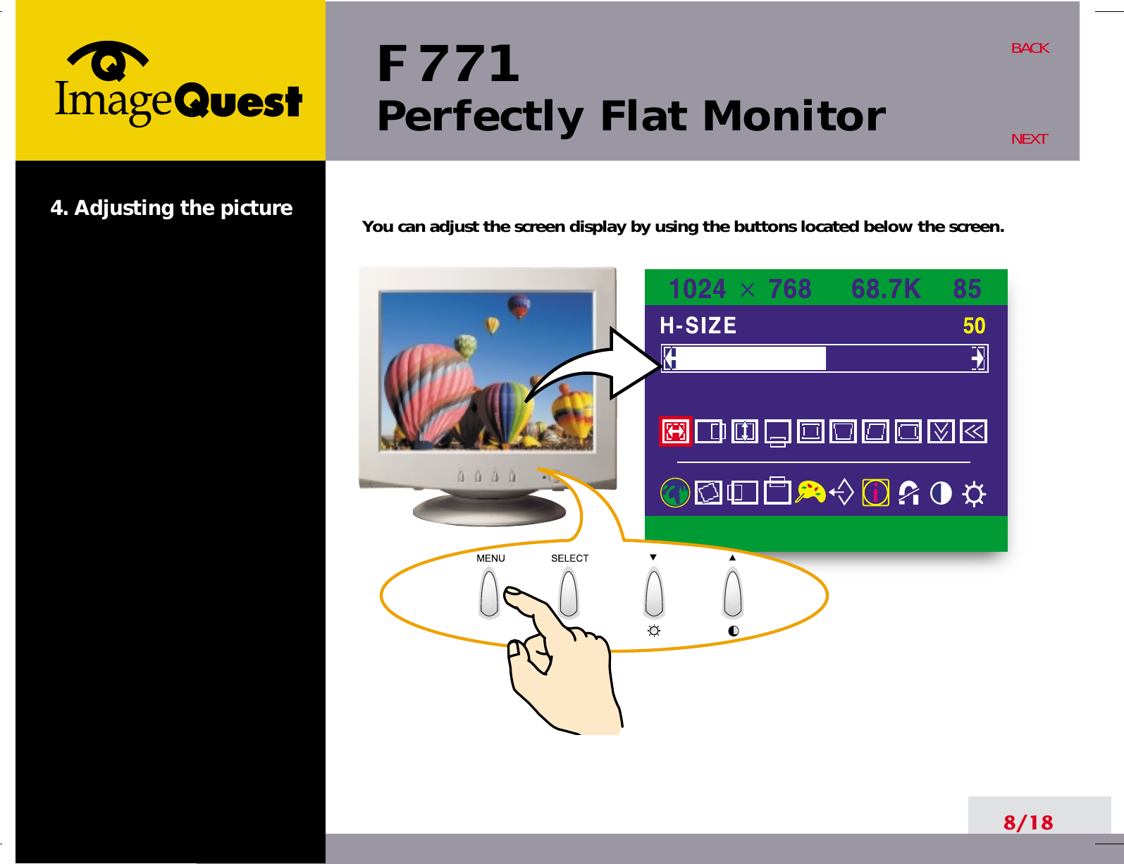F 771Perfectly Flat Monitor8/18BACKNEXT4. Adjusting the picture You can adjust the screen display by using the buttons located below the screen.