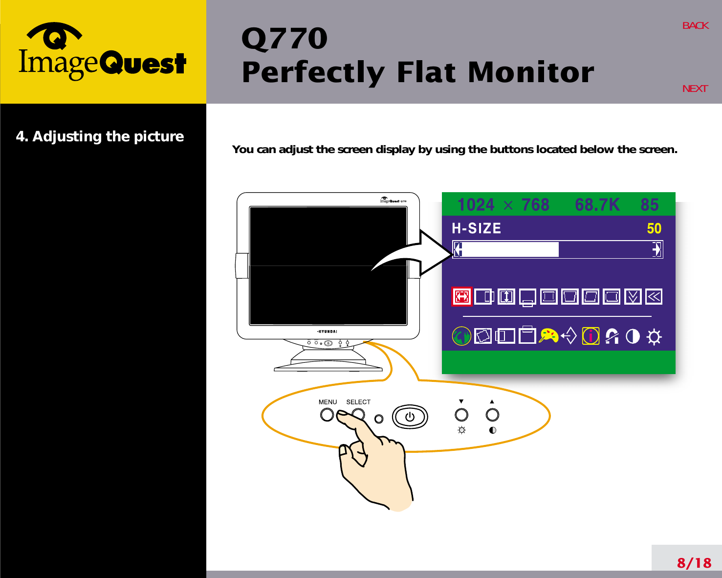 Q770Perfectly Flat Monitor8/18BACKNEXT4. Adjusting the picture You can adjust the screen display by using the buttons located below the screen.MENU SELECT