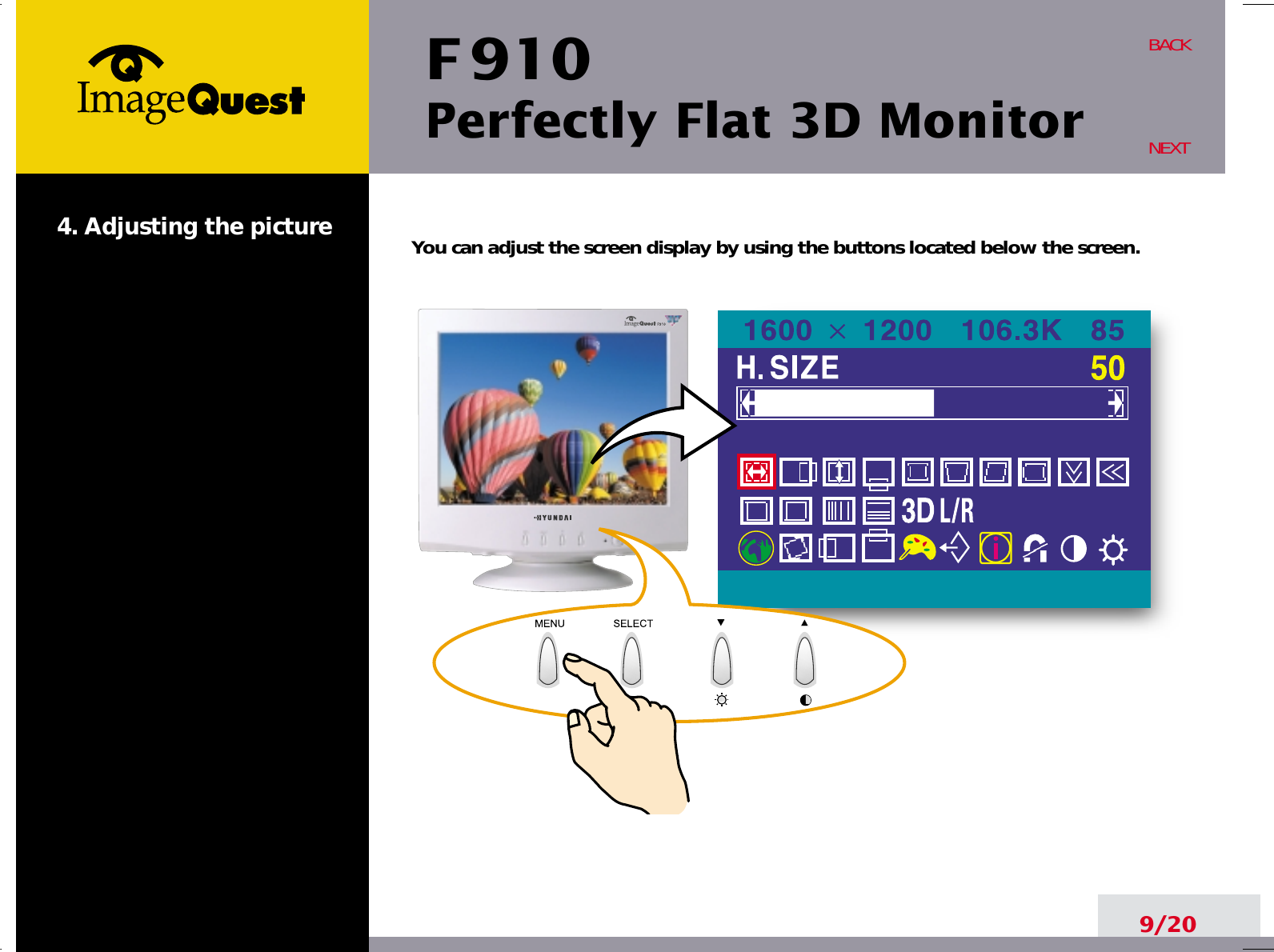 F 910Perfectly Flat 3D Monitor9/20BACKNEXT4. Adjusting the picture You can adjust the screen display by using the buttons located below the screen.