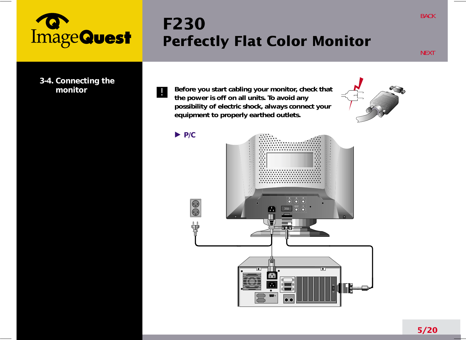F230 Perfectly Flat Color Monitor5/20BACKNEXT3-4. Connecting themonitor Before you start cabling your monitor, check thatthe power is off on all units. To avoid anypossibility of electric shock, always connect yourequipment to properly earthed outlets.!P/C