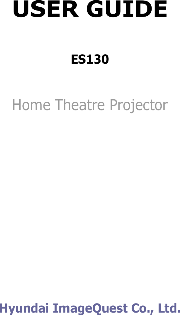 USER GUIDE ES130Home Theatre Projector Hyundai ImageQuest Co., Ltd. 