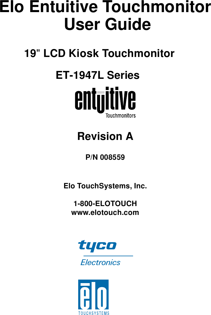 Elo Entuitive Touchmonitor User Guide19&quot; LCD Kiosk TouchmonitorET-1947L SeriesRevision AP/N 008559Elo TouchSystems, Inc.1-800-ELOTOUCHwww.elotouch.com