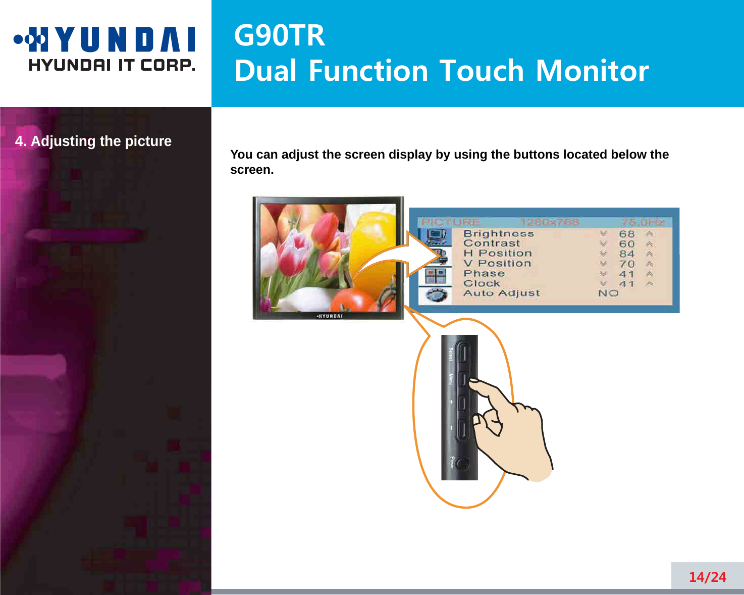 G90TRDual Function Touch Monitor4. Adjusting the picture14/24You can adjust the screen display by using the buttons located below thescreen.