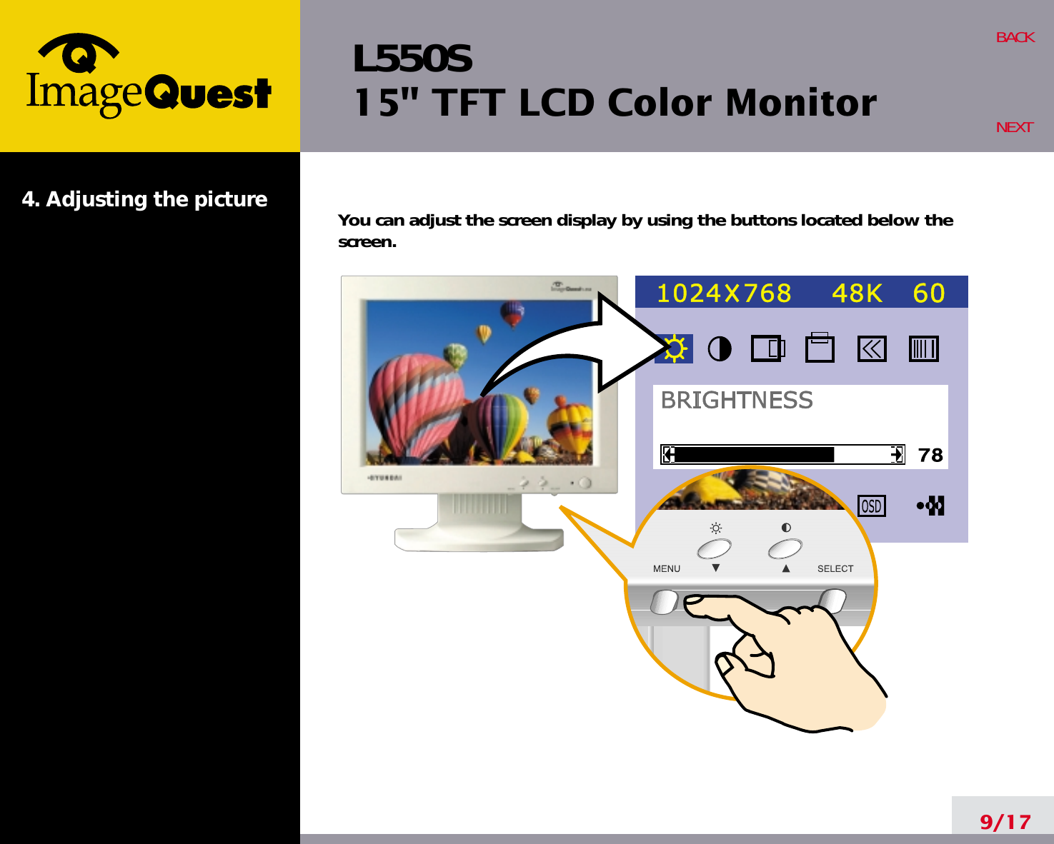 L550S15&quot; TFT LCD Color Monitor4. Adjusting the picture9/17BACKNEXTYou can adjust the screen display by using the buttons located below thescreen.