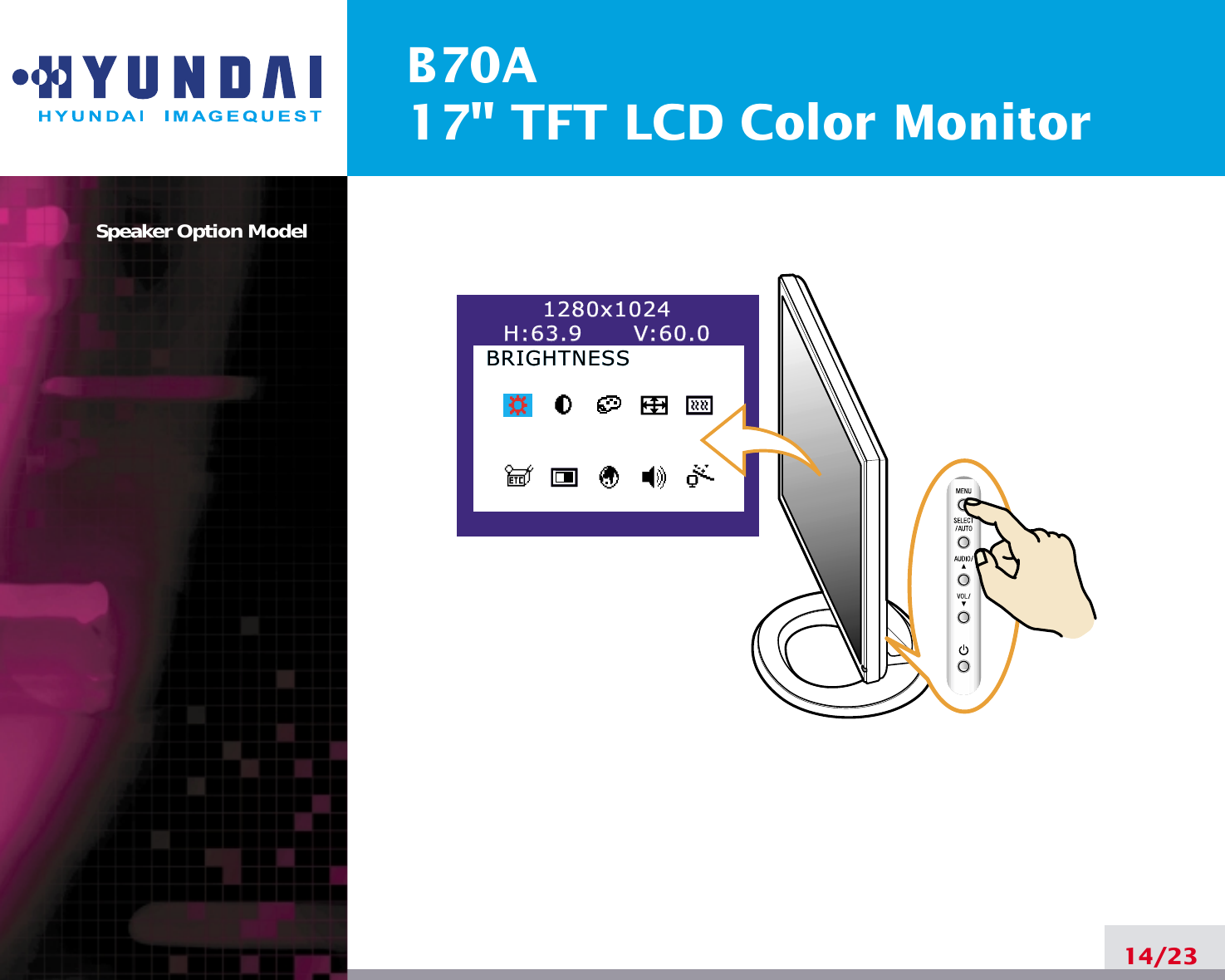 B70A17&quot; TFT LCD Color MonitorSpeaker Option Model14/231280x10241280x1024H:63.9      V:60.0H:63.9      V:60.0BRIGHTNESSBRIGHTNESS
