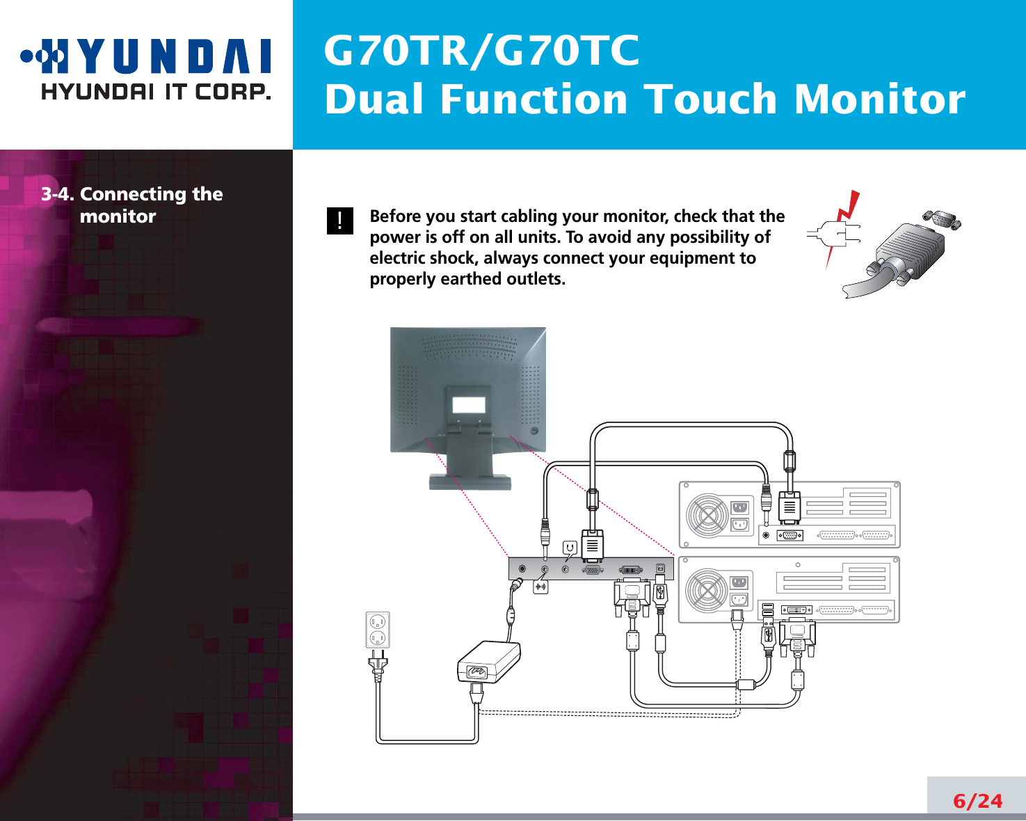G70TR/G70TCDual Function Touch Monitor3-4. Connecting the monitor Before you start cabling your monitor, check that thepower is off on all units. To avoid any possibility ofelectric shock, always connect your equipment toproperly earthed outlets.6/24!!