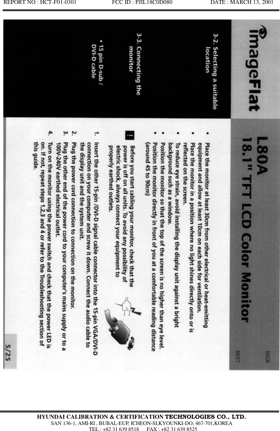 REPORT NO : HCT-F01-0301            FCC ID : PJIL18C0D080             DATE : MARCH 13, 2001  HYUNDAI CALIBRATION &amp; CERTIFICATION TECHNOLOGIES CO., LTD.  SAN 136-1, AMI-RI , BUBAL-EUP, ICHEON-SI,KYOUNKI-DO, 467-701,KOREA  TEL : +82 31 639 8518   FAX : +82 31 639 8525  