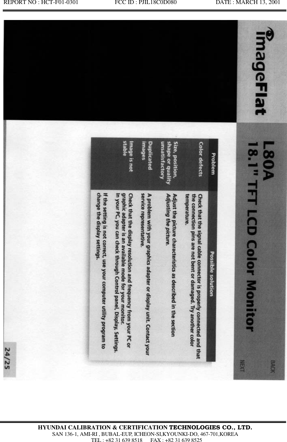 REPORT NO : HCT-F01-0301            FCC ID : PJIL18C0D080             DATE : MARCH 13, 2001  HYUNDAI CALIBRATION &amp; CERTIFICATION TECHNOLOGIES CO., LTD.  SAN 136-1, AMI-RI , BUBAL-EUP, ICHEON-SI,KYOUNKI-DO, 467-701,KOREA  TEL : +82 31 639 8518   FAX : +82 31 639 8525  