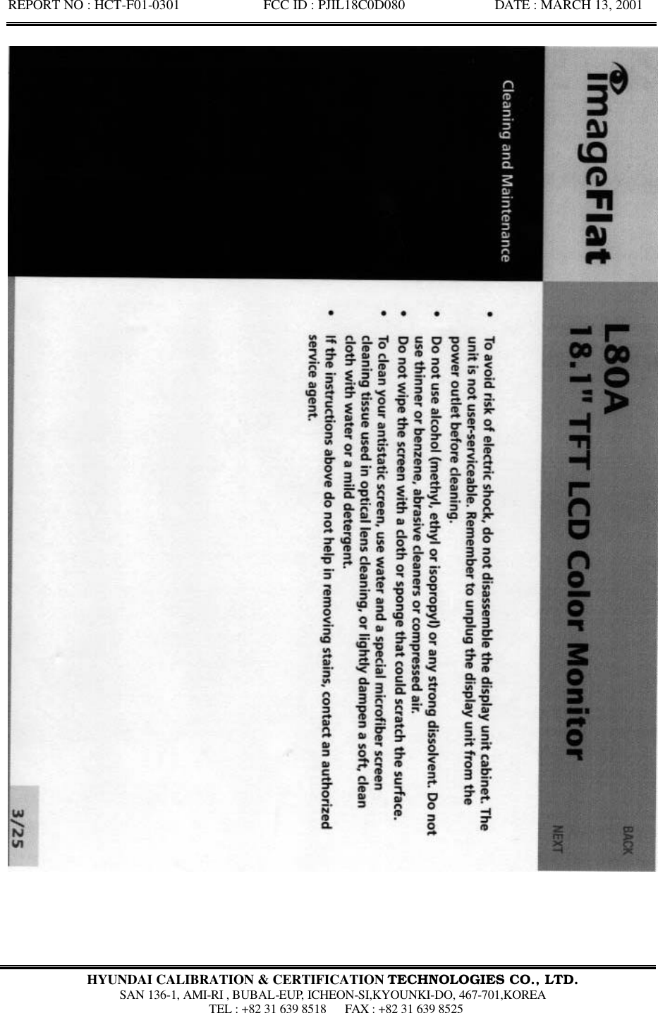 REPORT NO : HCT-F01-0301            FCC ID : PJIL18C0D080             DATE : MARCH 13, 2001  HYUNDAI CALIBRATION &amp; CERTIFICATION TECHNOLOGIES CO., LTD.  SAN 136-1, AMI-RI , BUBAL-EUP, ICHEON-SI,KYOUNKI-DO, 467-701,KOREA  TEL : +82 31 639 8518   FAX : +82 31 639 8525  