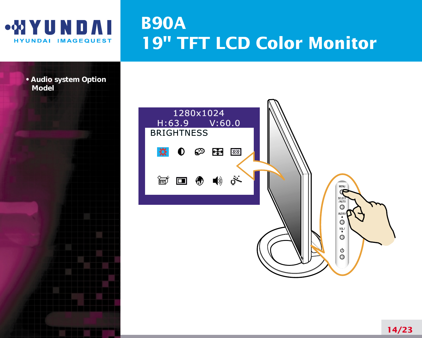 B90A19&quot; TFT LCD Color Monitor• Audio system OptionModel14/231280x10241280x1024H:63.9      V:60.0H:63.9      V:60.0BRIGHTNESSBRIGHTNESS