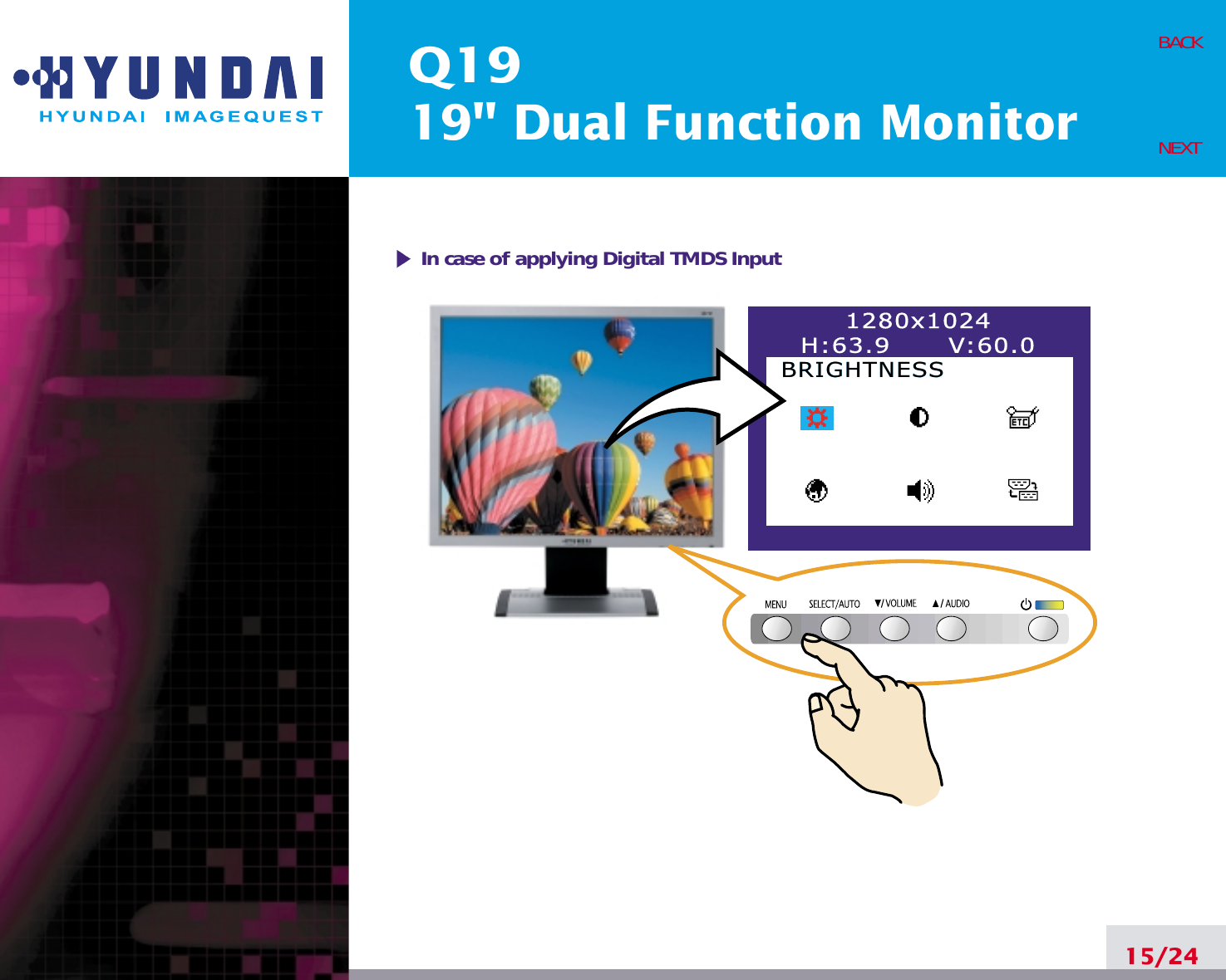 Q1919&quot; Dual Function Monitor15/24BACKNEXT1280x1024H:63.9      V:60.0BRIGHTNESSBRIGHTNESSIn case of applying Digital TMDS Input