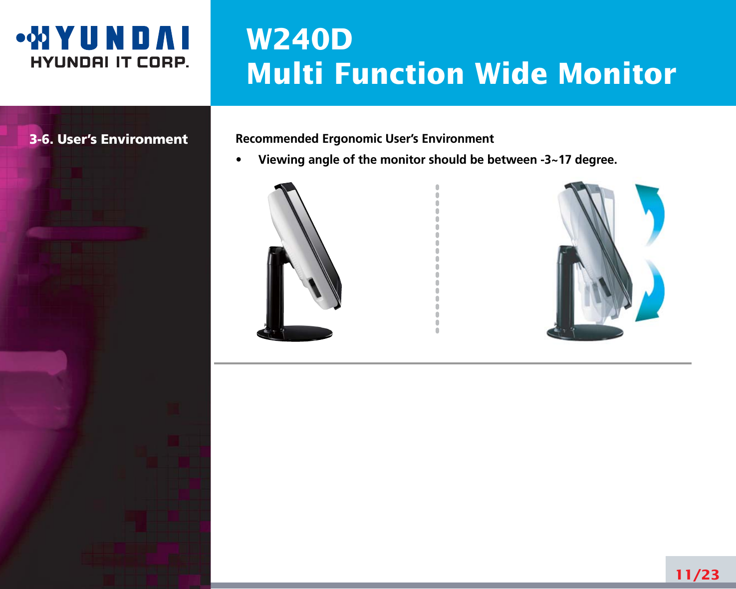 W240DMulti Function Wide Monitor11/233-6. User’s Environment Recommended Ergonomic User’s Environment•     Viewing angle of the monitor should be between -3~17 degree.
