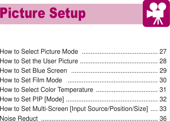 How to Select Picture Mode  ........................................... 27How to Set the User Picture ............................................ 28How to Set Blue Screen  ................................................. 29How to Set Film Mode   ................................................... 30How to Select Color Temperature ................................... 31How to Set PIP [Mode] .................................................... 32How to Set Multi-Screen [Input Source/Position/Size] .... 33Noise Reduct  .................................................................. 36Picture SetupHYUNDAI PLASMA DISPLAY