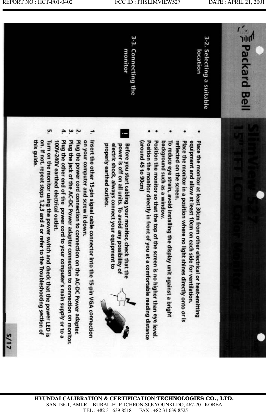 REPORT NO : HCT-F01-0402               FCC ID : PJISLIMVIEW527          DATE : APRIL 21, 2001   HYUNDAI CALIBRATION &amp; CERTIFICATION TECHNOLOGIES CO., LTD.  SAN 136-1, AMI-RI , BUBAL-EUP, ICHEON-SI,KYOUNKI-DO, 467-701,KOREA  TEL : +82 31 639 8518   FAX : +82 31 639 8525  