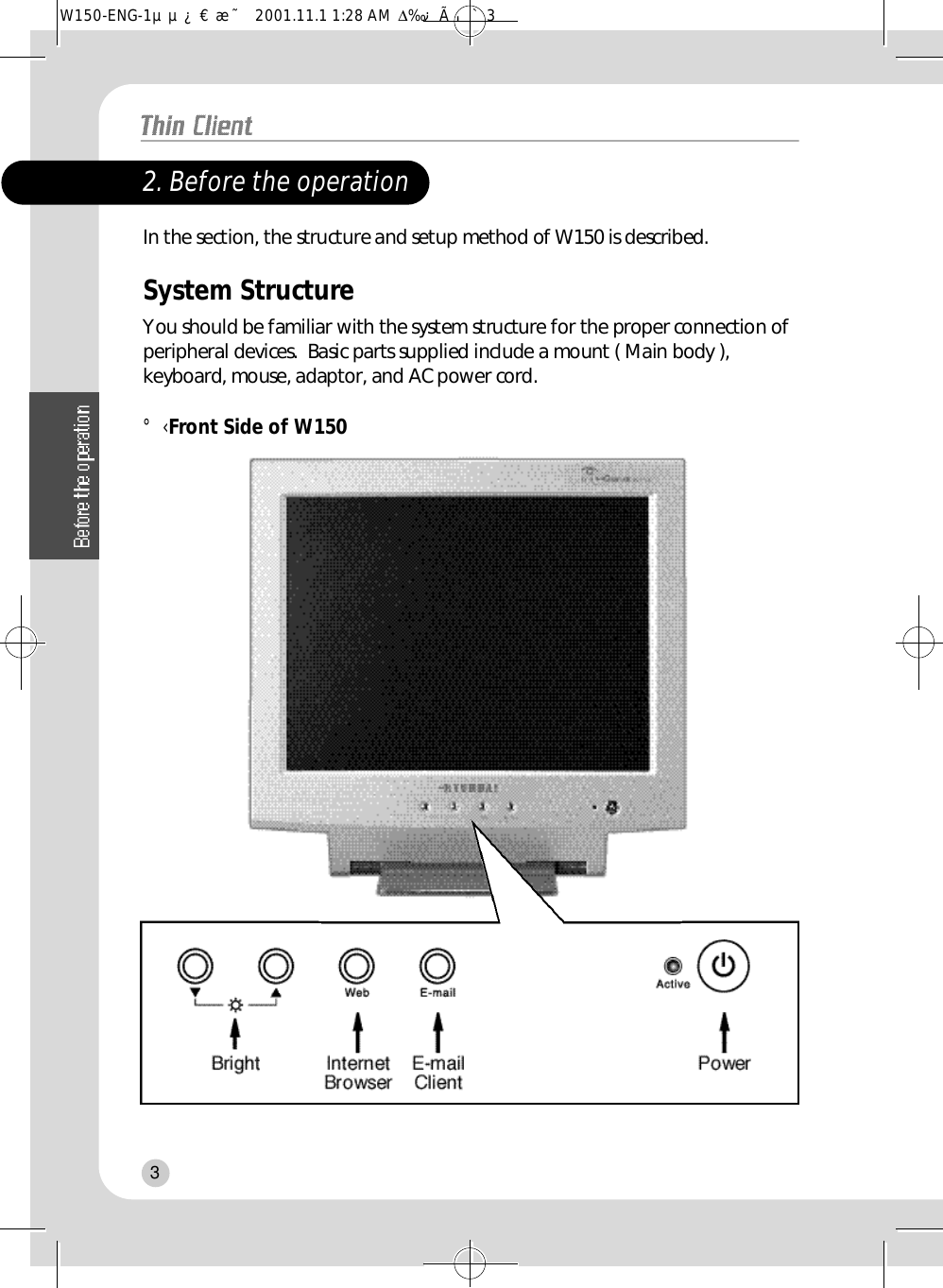 32. Before the operation In the section, the structure and setup method of W150 is described.System Structure   You should be familiar with the system structure for the proper connection ofperipheral devices.  Basic parts supplied include a mount ( Main body ),keyboard, mouse, adaptor, and AC power cord.°‹Front Side of W150 W150-ENG-1µµ¿¤æ˜  2001.11.1 1:28 AM  ∆‰¿Ã¡ˆ3