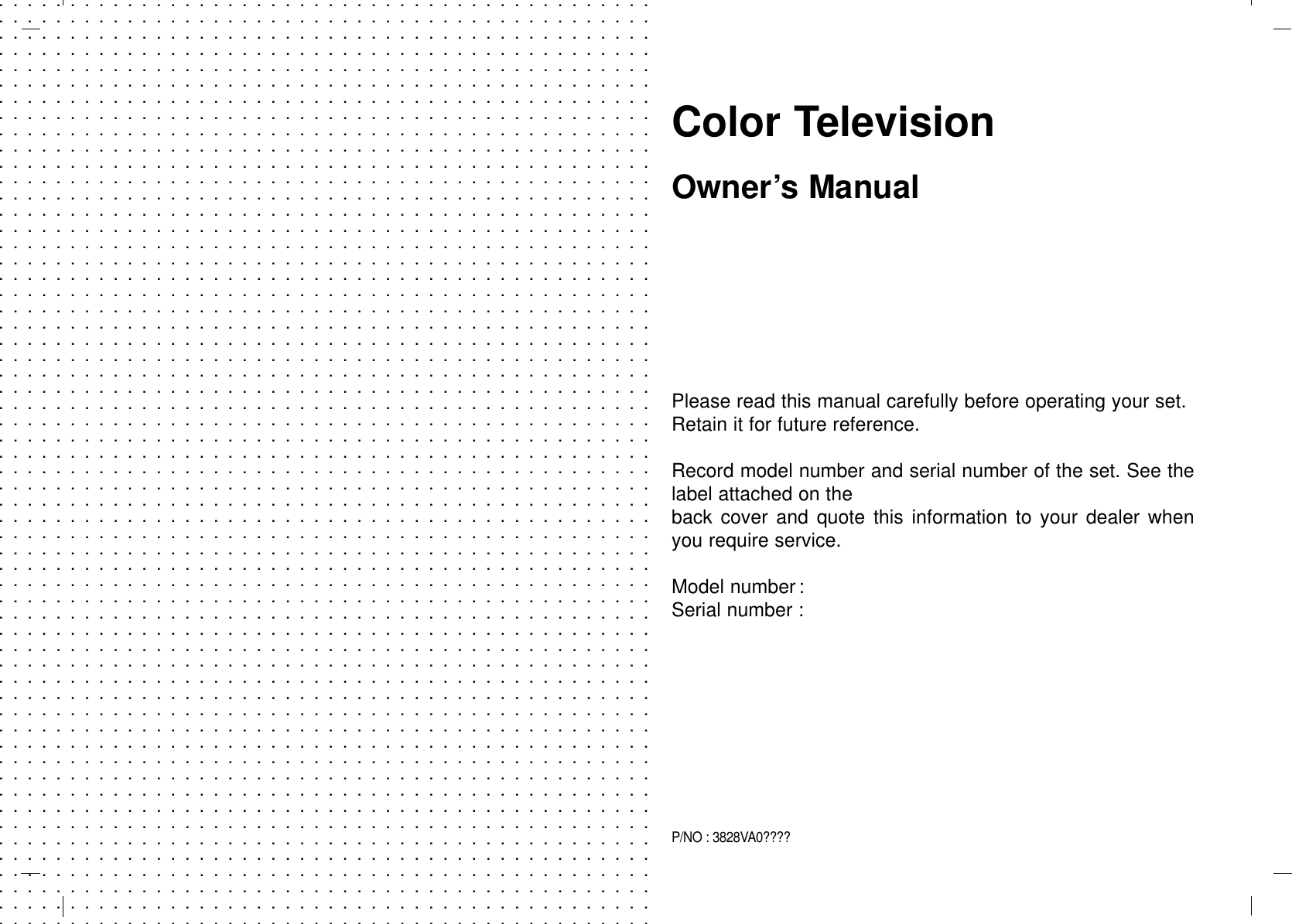 ............................................................................................................................................................................................................................................................................................................................................................................................................................................................................................................................................................................................................................................................................................................................................................................................................................................................................................................................................................................................................................................................................................................................................................................................................................................................................................................................................................................................................................................................................................................................................................................................................................................................................................................................................................................................................................................................................................................................................................................................................................................................................................................................................................................................................................................................................................................................................................................................................................................................................................................................................................................................................................................................................................................................................................................Color TelevisionPlease read this manual carefully before operating your set.Retain it for future reference.Record model number and serial number of the set. See thelabel attached on the back cover and quote this information to your dealer whenyou require service.Model number :Serial number :Owner’s ManualP/NO : 3828VA0????