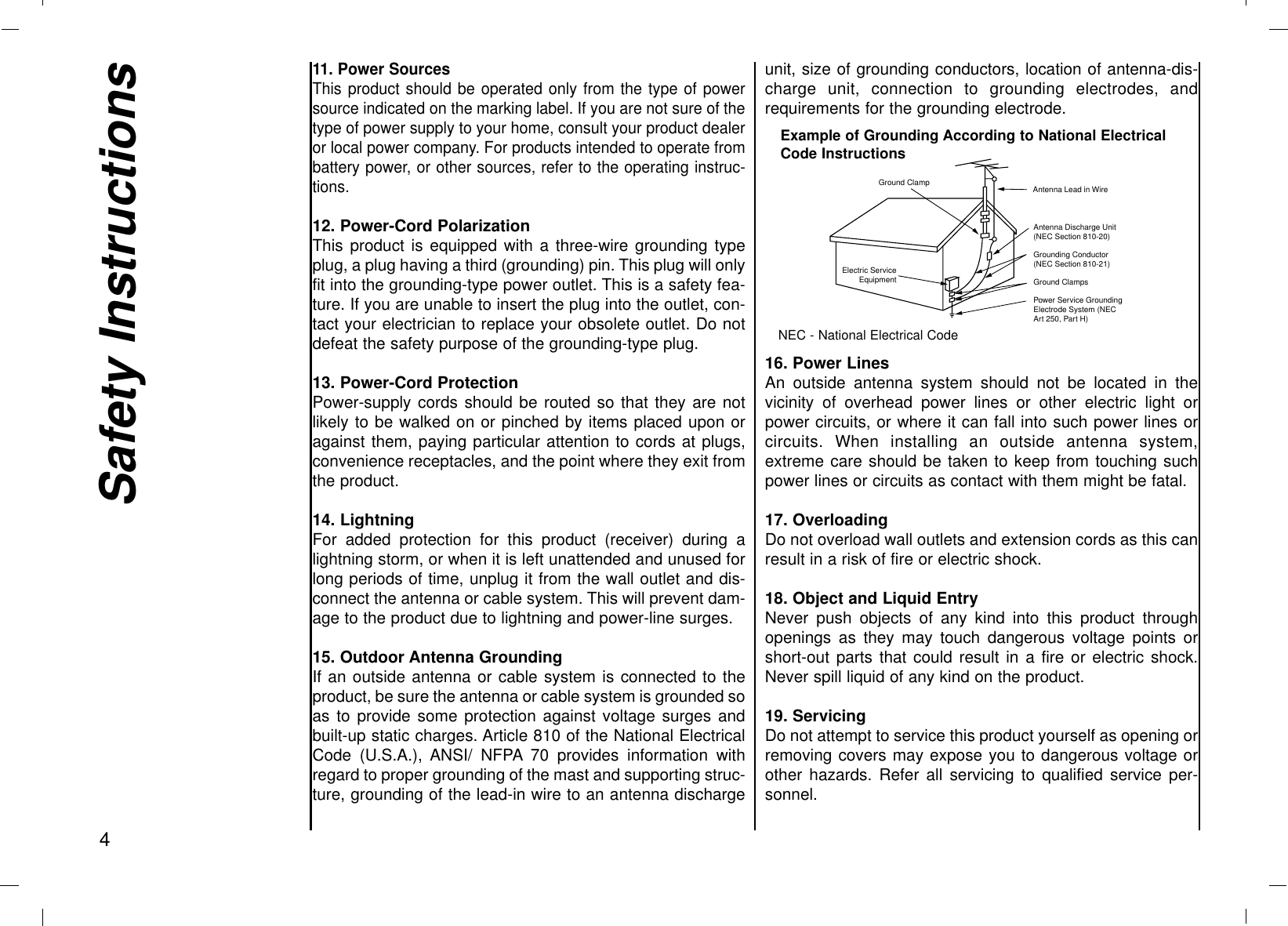 Safety Instructions411. Power SourcesThis product should be operated only from the type of powersource indicated on the marking label. If you are not sure of thetype of power supply to your home, consult your product dealeror local power company. For products intended to operate frombattery power, or other sources, refer to the operating instruc-tions.12. Power-Cord PolarizationThis product is equipped with a three-wire grounding typeplug, a plug having a third (grounding) pin. This plug will onlyfit into the grounding-type power outlet. This is a safety fea-ture. If you are unable to insert the plug into the outlet, con-tact your electrician to replace your obsolete outlet. Do notdefeat the safety purpose of the grounding-type plug.13. Power-Cord ProtectionPower-supply cords should be routed so that they are notlikely to be walked on or pinched by items placed upon oragainst them, paying particular attention to cords at plugs,convenience receptacles, and the point where they exit fromthe product.14. Lightning For added protection for this product (receiver) during alightning storm, or when it is left unattended and unused forlong periods of time, unplug it from the wall outlet and dis-connect the antenna or cable system. This will prevent dam-age to the product due to lightning and power-line surges.15. Outdoor Antenna GroundingIf an outside antenna or cable system is connected to theproduct, be sure the antenna or cable system is grounded soas to provide some protection against voltage surges andbuilt-up static charges. Article 810 of the National ElectricalCode (U.S.A.), ANSI/ NFPA 70 provides information withregard to proper grounding of the mast and supporting struc-ture, grounding of the lead-in wire to an antenna dischargeunit, size of grounding conductors, location of antenna-dis-charge unit, connection to grounding electrodes, andrequirements for the grounding electrode. 16. Power LinesAn outside antenna system should not be located in thevicinity of overhead power lines or other electric light orpower circuits, or where it can fall into such power lines orcircuits. When installing an outside antenna system,extreme care should be taken to keep from touching suchpower lines or circuits as contact with them might be fatal.17. OverloadingDo not overload wall outlets and extension cords as this canresult in a risk of fire or electric shock.18. Object and Liquid EntryNever push objects of any kind into this product throughopenings as they may touch dangerous voltage points orshort-out parts that could result in a fire or electric shock.Never spill liquid of any kind on the product.19. ServicingDo not attempt to service this product yourself as opening orremoving covers may expose you to dangerous voltage orother hazards. Refer all servicing to qualified service per-sonnel.Antenna Lead in WireAntenna Discharge Unit(NEC Section 810-20)Grounding Conductor(NEC Section 810-21)Ground ClampsPower Service GroundingElectrode System (NECArt 250, Part H)Ground ClampElectric ServiceEquipmentExample of Grounding According to National ElectricalCode InstructionsNEC - National Electrical Code