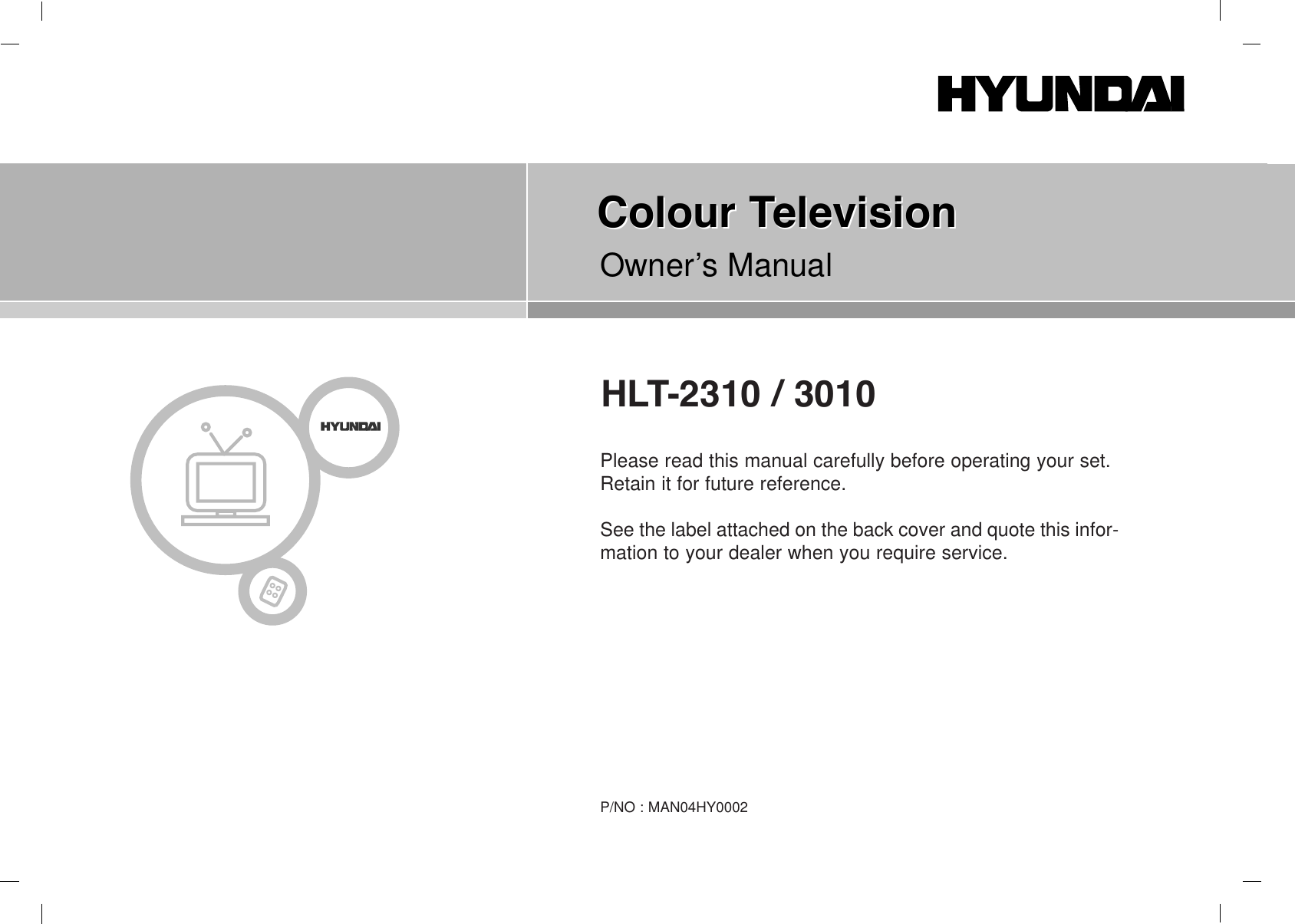 Please read this manual carefully before operating your set.Retain it for future reference.See the label attached on the back cover and quote this infor-mation to your dealer when you require service.P/NO : MAN04HY0002HLT-2310 / 3010Colour TelevisionColour TelevisionOwner’s Manual