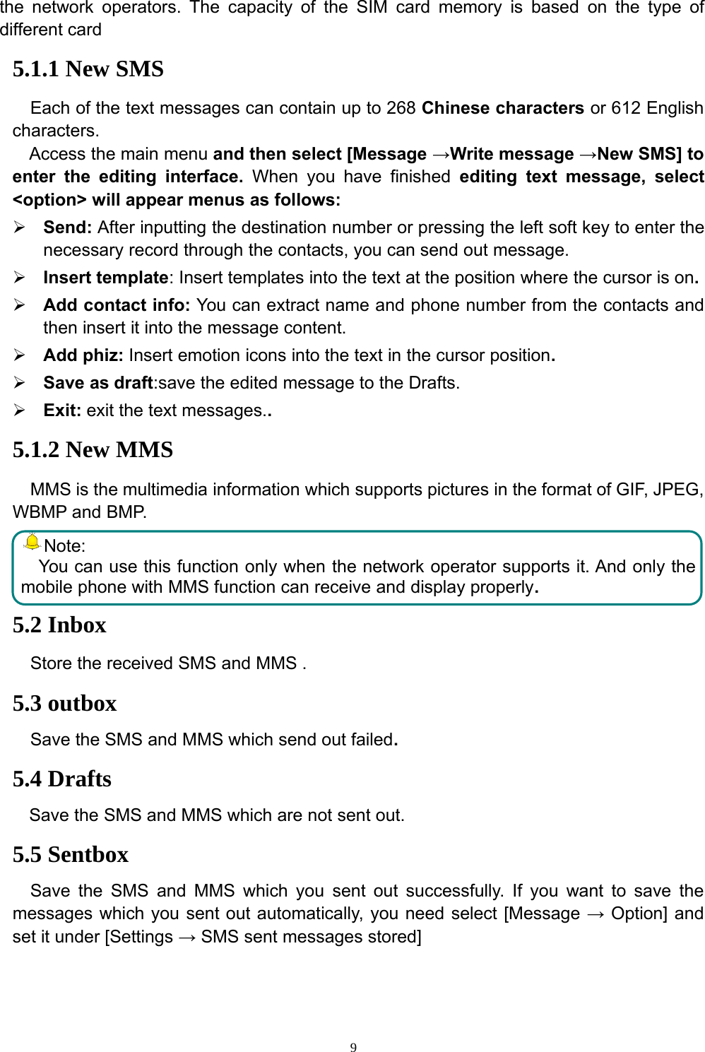 9the network operators. The capacity of the SIM card memory is based on the type ofdifferent card5.1.1 New SMSEach of the text messages can contain up to 268 Chinese characters or 612 Englishcharacters.Access the main menu and then select [Message →Write message →New SMS] toenter the editing interface. When you have finished editing text message, select&lt;option&gt; will appear menus as follows:¾Send: After inputting the destination number or pressing the left soft key to enter thenecessary record through the contacts, you can send out message.¾Insert template: Insert templates into the text at the position where the cursor is on.¾Add contact info: You can extract name and phone number from the contacts andthen insert it into the message content.¾Add phiz: Insert emotion icons into the text in the cursor position.¾Save as draft:save the edited message to the Drafts.¾Exit: exit the text messages..5.1.2 New MMSMMS is the multimedia information which supports pictures in the format of GIF, JPEG,WBMP and BMP.Note:You can use this function only when the network operator supports it. And only themobile phone with MMS function can receive and display properly.5.2 InboxStore the received SMS and MMS .5.3 outboxSave the SMS and MMS which send out failed.5.4 DraftsSave the SMS and MMS which are not sent out.5.5 SentboxSave the SMS and MMS which you sent out successfully. If you want to save themessages which you sent out automatically, you need select [Message →Option] andset it under [Settings →SMS sent messages stored]