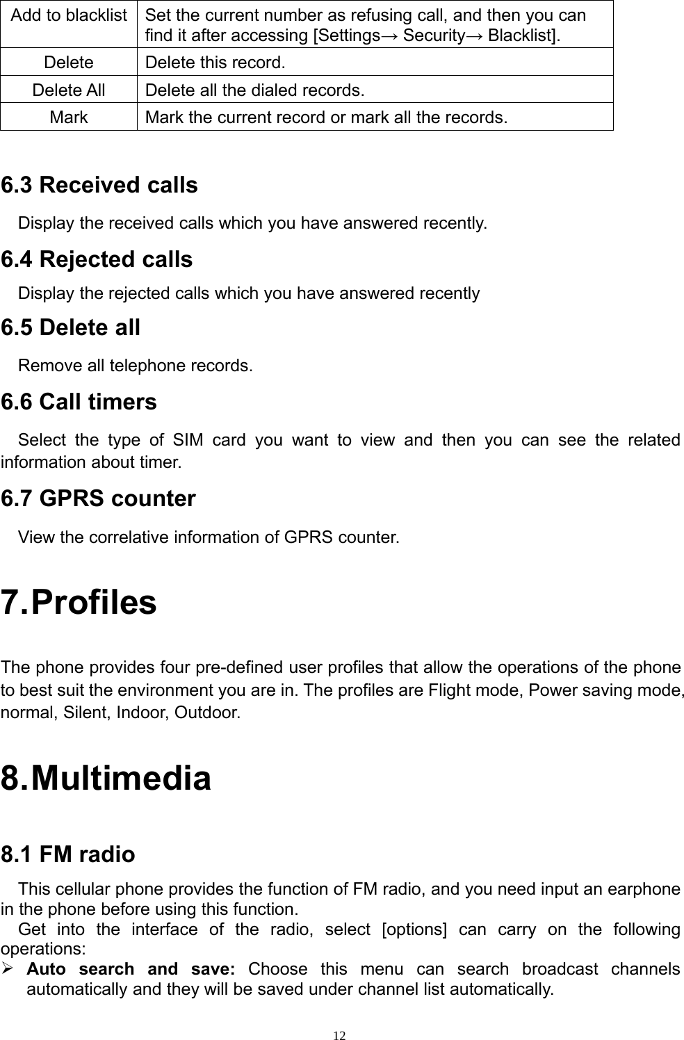 12Add to blacklist Set the current number as refusing call, and then you canfind it after accessing [Settings→Security→Blacklist].Delete Delete this record.Delete All Delete all the dialed records.Mark Mark the current record or mark all the records.6.3 Received callsDisplay the received calls which you have answered recently.6.4 Rejected callsDisplay the rejected calls which you have answered recently6.5 Delete allRemove all telephone records.6.6 Call timersSelect the type of SIM card you want to view and then you can see the relatedinformation about timer.6.7 GPRS counterView the correlative information of GPRS counter.7.ProfilesThe phone provides four pre-defined user profiles that allow the operations of the phoneto best suit the environment you are in. The profiles are Flight mode, Power saving mode,normal, Silent, Indoor, Outdoor.8.Multimedia8.1 FM radioThis cellular phone provides the function of FM radio, and you need input an earphonein the phone before using this function.Get into the interface of the radio, select [options] can carry on the followingoperations:¾Auto search and save: Choose this menu can search broadcast channelsautomatically and they will be saved under channel list automatically.