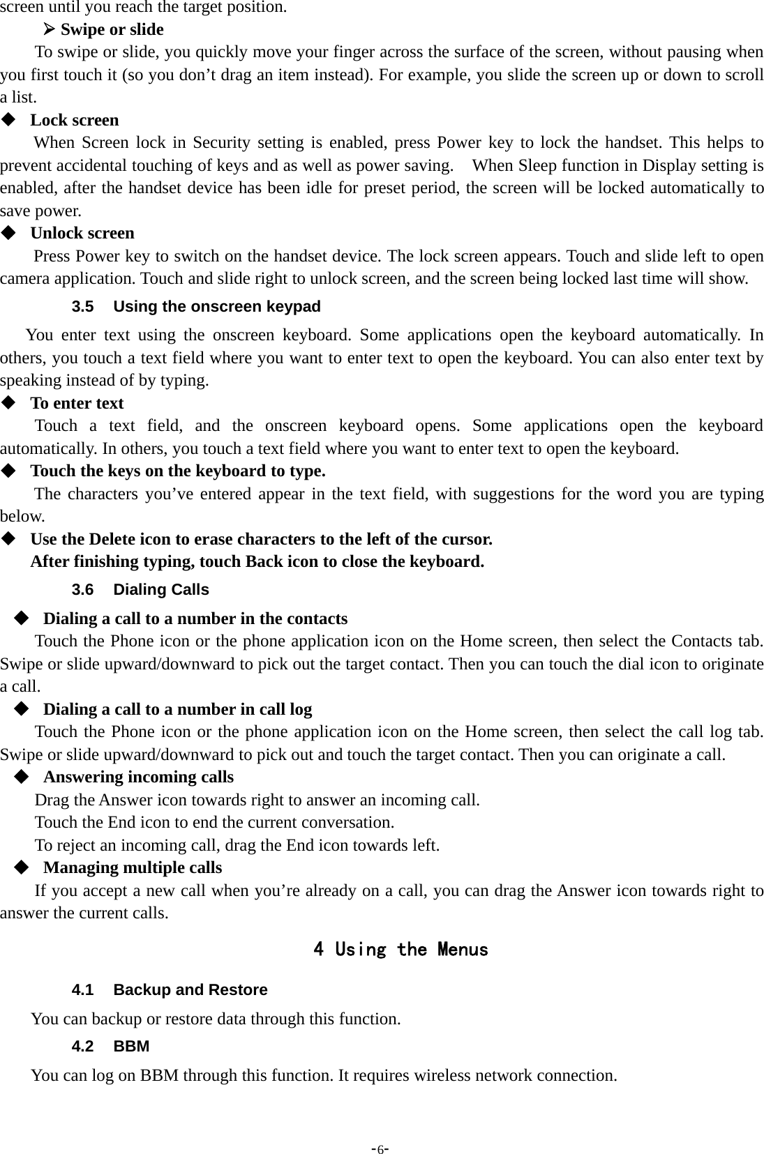 -6-screen until you reach the target position.¾Swipe or slideTo swipe or slide, you quickly move your finger across the surface of the screen, without pausing whenyou first touch it (so you don’t drag an item instead). For example, you slide the screen up or down to scrolla list.Lock screenWhen Screen lock in Security setting is enabled, press Power key to lock the handset. This helps toprevent accidental touching of keys and as well as power saving. When Sleep function in Display setting isenabled, after the handset device has been idle for preset period, the screen will be locked automatically tosave power.Unlock screenPress Power key to switch on the handset device. The lock screen appears. Touch and slide left to opencamera application. Touch and slide right to unlock screen, and the screen being locked last time will show.3.5 Using the onscreen keypadYou enter text using the onscreen keyboard. Some applications open the keyboard automatically. Inothers, you touch a text field where you want to enter text to open the keyboard. You can also enter text byspeaking instead of by typing.To enter textTouch a text field, and the onscreen keyboard opens. Some applications open the keyboardautomatically. In others, you touch a text field where you want to enter text to open the keyboard.Touch the keys on the keyboard to type.The characters you’ve entered appear in the text field, with suggestions for the word you are typingbelow.Use the Delete icon to erase characters to the left of the cursor.After finishing typing, touch Back icon to close the keyboard.3.6 Dialing CallsDialing a call to a number in the contactsTouch the Phone icon or the phone application icon on the Home screen, then select the Contacts tab.Swipe or slide upward/downward to pick out the target contact. Then you can touch the dial icon to originatea call.Dialing a call to a number in call logTouch the Phone icon or the phone application icon on the Home screen, then select the call log tab.Swipe or slide upward/downward to pick out and touch the target contact. Then you can originate a call.Answering incoming callsDrag the Answer icon towards right to answer an incoming call.Touch the End icon to end the current conversation.To reject an incoming call, drag the End icon towards left.Managing multiple callsIf you accept a new call when you’re already on a call, you can drag the Answer icon towards right toanswer the current calls.4 Using the Menus4.1 Backup and RestoreYou can backup or restore data through this function.4.2 BBMYou can log on BBM through this function. It requires wireless network connection.
