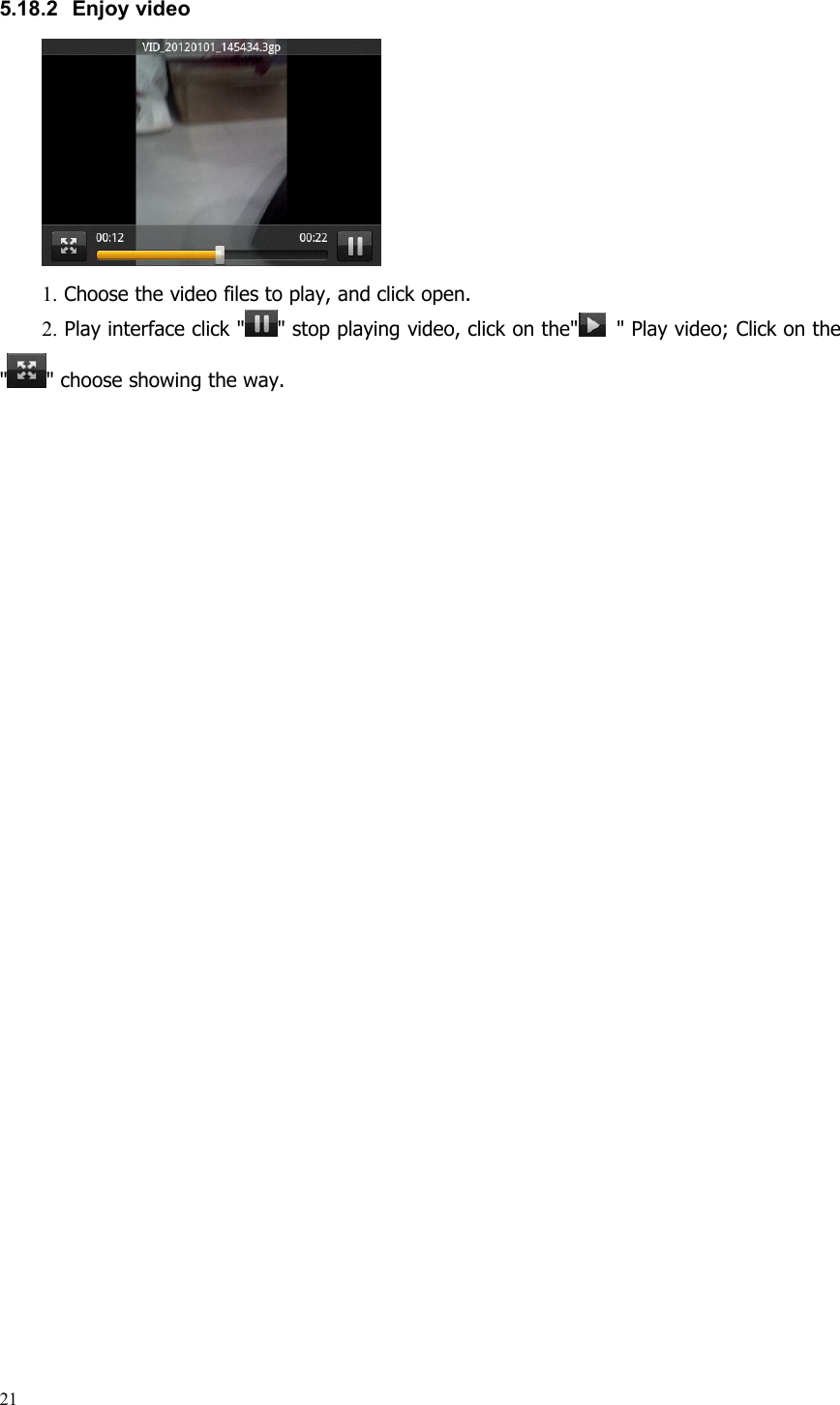 215.18.2 Enjoy video1. Choose the video files to play, and click open.2. Play interface click &quot; &quot; stop playing video, click on the&quot; &quot; Play video; Click on the&quot; &quot; choose showing the way.