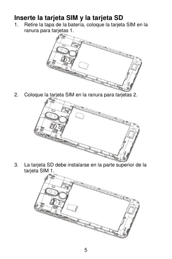 5 Inserte la tarjeta SIM y la tarjeta SD 1.  Retire la tapa de la batería, coloque la tarjeta SIM en la ranura para tarjetas 1.    2.  Coloque la tarjeta SIM en la ranura para tarjetas 2.  3. La tarjeta SD debe instalarse en la parte superior de la tarjeta SIM 1.   