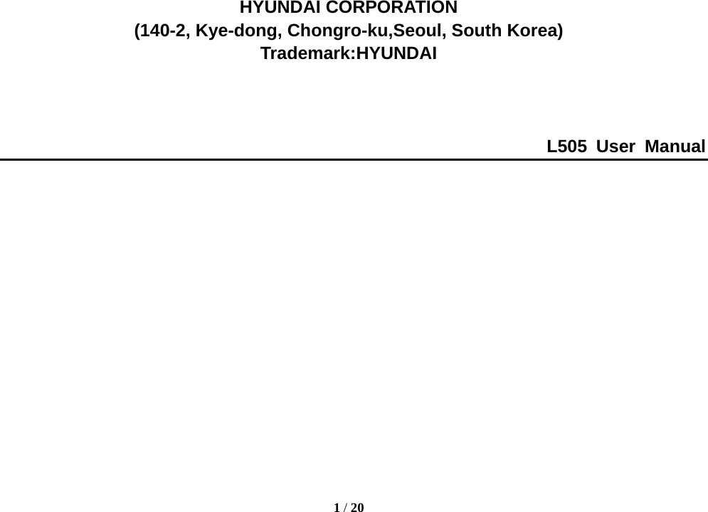  1 / 20              HYUNDAI CORPORATION (140-2, Kye-dong, Chongro-ku,Seoul, South Korea) Trademark:HYUNDAI    L505 User Manual        