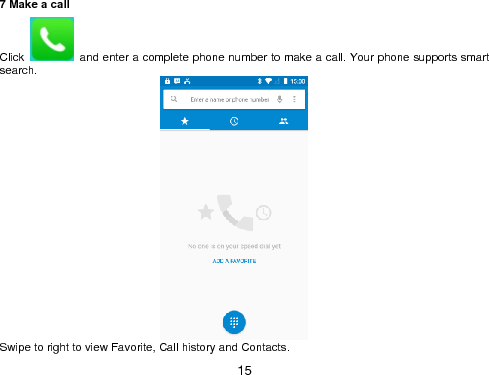  15 7 Make a call Click    and enter a complete phone number to make a call. Your phone supports smart search.                                   Swipe to right to view Favorite, Call history and Contacts. 