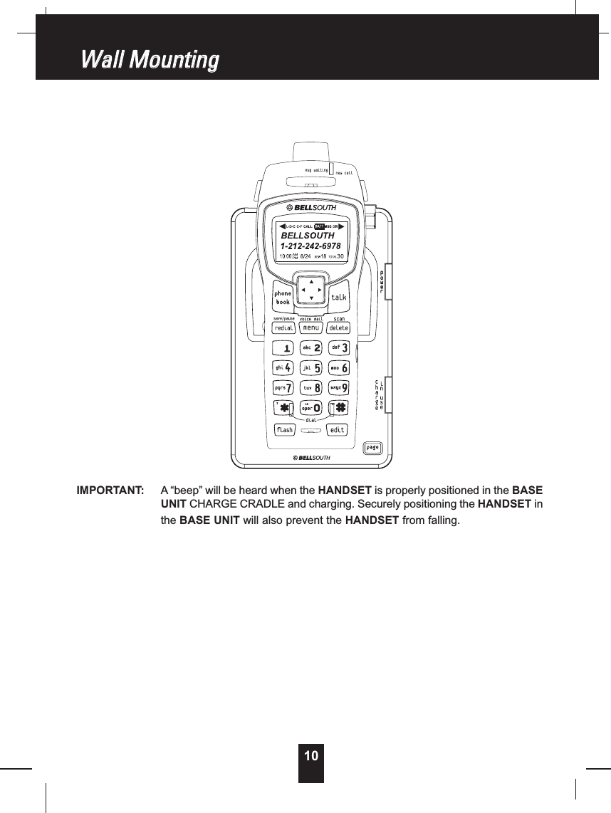 10WWaallllMMoouunnttiinnggIMPORTANT: A “beep” will be heard when the HANDSET is properly positioned in the BASEUNIT CHARGE CRADLE and charging. Securely positioning the HANDSET inthe BASE UNIT will also prevent the HANDSET from falling.