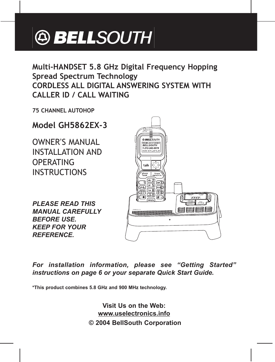 Multi-HANDSET 5.8 GHz Digital Frequency HoppingSpread Spectrum Technology CORDLESS ALL DIGITAL ANSWERING SYSTEM WITHCALLER ID / CALL WAITING75 CHANNEL AUTOHOPModel GH5862EX-3OWNER’S MANUALINSTALLATION ANDOPERATINGINSTRUCTIONSPLEASE READ THISMANUAL CAREFULLYBEFORE USE.KEEP FOR YOURREFERENCE.For  installation  information,  please  see  “Getting  Started”instructions on page 6 or your separate Quick Start Guide.*This product combines 5.8 GHz and 900 MHz technology.Visit Us on the Web:www.uselectronics.info© 2004 BellSouth Corporation