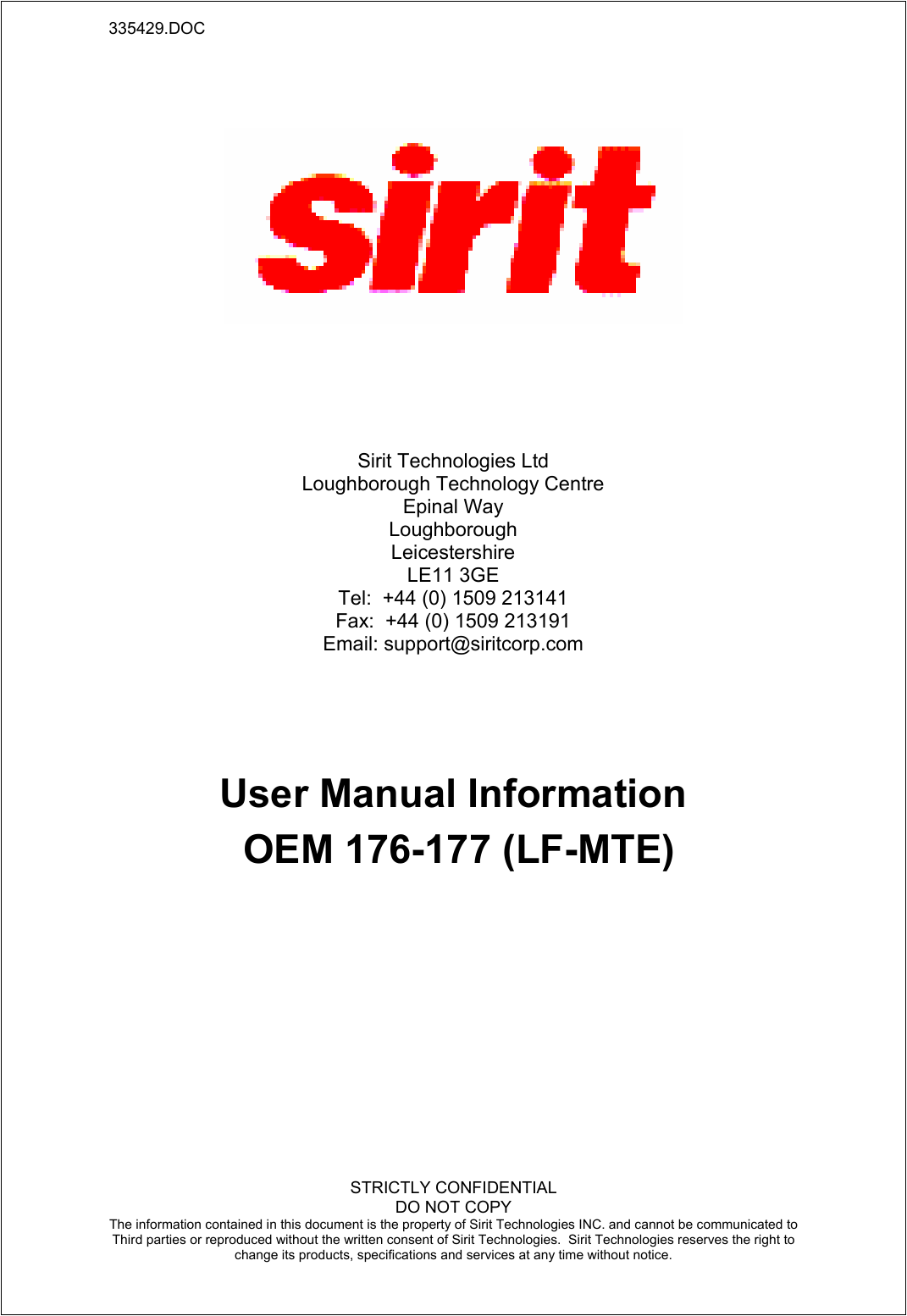 335429.DOC    STRICTLY CONFIDENTIAL DO NOT COPY The information contained in this document is the property of Sirit Technologies INC. and cannot be communicated to Third parties or reproduced without the written consent of Sirit Technologies.  Sirit Technologies reserves the right to change its products, specifications and services at any time without notice.                User Manual Information  OEM 176-177 (LF-MTE) Sirit Technologies Ltd Loughborough Technology Centre Epinal Way Loughborough Leicestershire LE11 3GE Tel:  +44 (0) 1509 213141 Fax:  +44 (0) 1509 213191 Email: support@siritcorp.com 