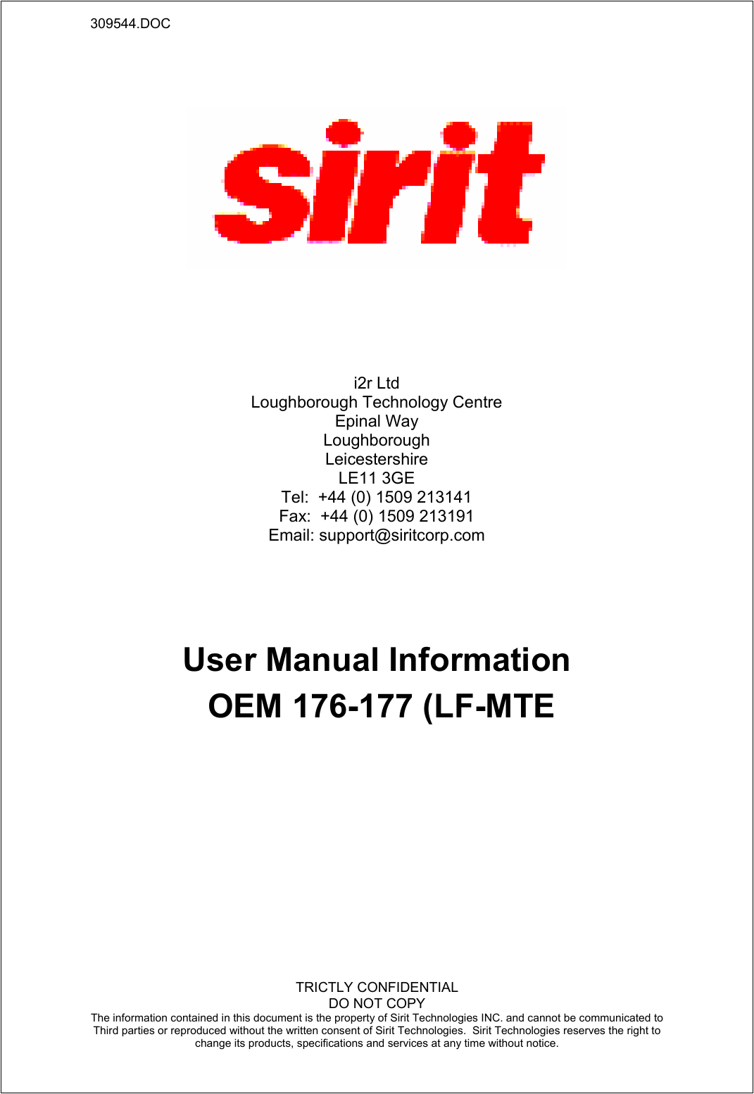 309544.DOC    TRICTLY CONFIDENTIAL DO NOT COPY The information contained in this document is the property of Sirit Technologies INC. and cannot be communicated to Third parties or reproduced without the written consent of Sirit Technologies.  Sirit Technologies reserves the right to change its products, specifications and services at any time without notice.                User Manual Information  OEM 176-177 (LF-MTE i2r Ltd Loughborough Technology Centre Epinal Way Loughborough Leicestershire LE11 3GE Tel:  +44 (0) 1509 213141 Fax:  +44 (0) 1509 213191 Email: support@siritcorp.com 