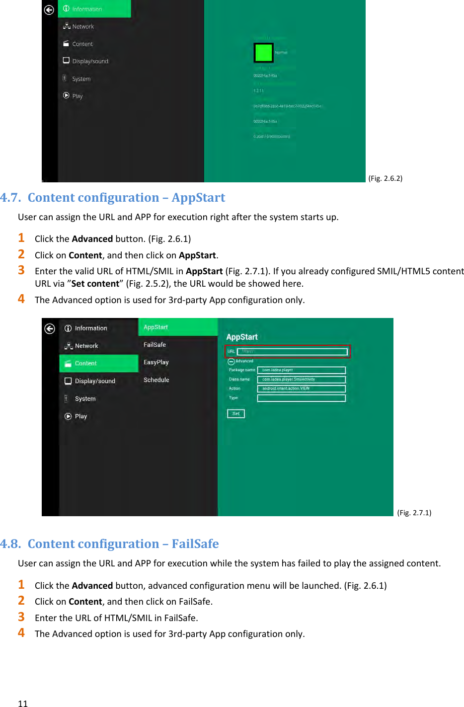 11(Fig.2.6.2)4.7. Contentconfiguration&ndash;AppStartUsercanassigntheURLandAPPforexecutionrightafterthesystemstartsup.1 ClicktheAdvancedbutton.(Fig.2.6.1)2 ClickonContent,andthenclickonAppStart.3 EnterthevalidURLofHTML/SMILinAppStart(Fig.2.7.1).IfyoualreadyconfiguredSMIL/HTML5contentURLvia&rdquo;Setcontent&rdquo;(Fig.2.5.2),theURLwouldbeshowedhere.4 TheAdvancedoptionisusedfor3rd‐partyAppconfigurationonly.(Fig.2.7.1)4.8. Contentconfiguration&ndash;FailSafeUsercanassigntheURLandAPPforexecutionwhilethesystemhasfailedtoplaytheassignedcontent.1 ClicktheAdvancedbutton,advancedconfigurationmenuwillbelaunched.(Fig.2.6.1)2 ClickonContent,andthenclickonFailSafe.3 EntertheURLofHTML/SMILinFailSafe.4 TheAdvancedoptionisusedfor3rd‐partyAppconfigurationonly.