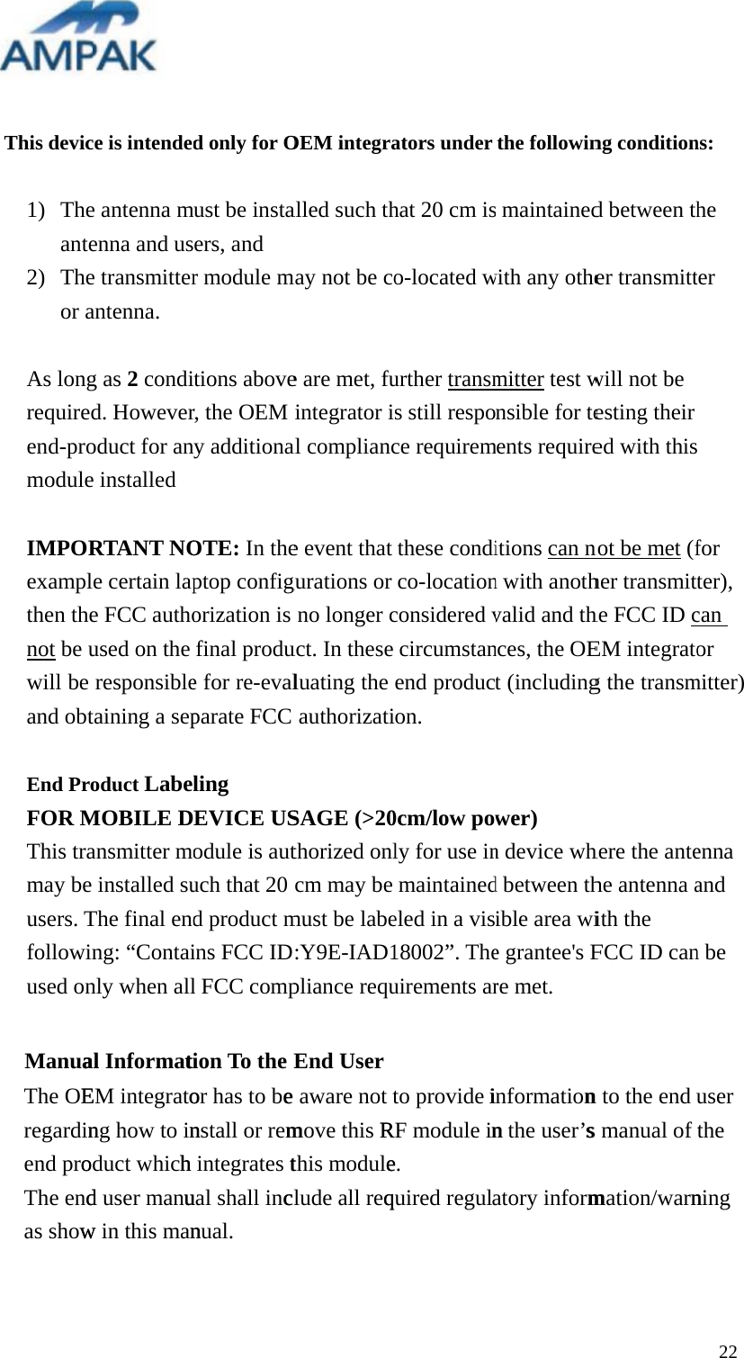 This devic1) Theante2) Theor aAs longrequiredend-promoduleIMPORexamplthen thenot be uwill be and obtEnd ProFOR MThis tramay be users. Tfollowinused once is intendede antenna menna and use transmitterantenna. g as 2 condid. Howeveroduct for ane installed RTANT NOe certain lape FCC authoused on the responsibletaining a sepoduct LabeMOBILE Dansmitter moinstalled suThe final endng: &ldquo;Containly when alld only for Omust be instaers, and r module mtions abover, the OEM ny additionaOTE: In theptop configorization is final produe for re-evalparate FCC ling  EVICE USodule is autuch that 20 d product mins FCC IDl FCC compOEM integraalled such thmay not be coe are met, fuintegrator ial compliance event that gurations or no longer cuct. In these luating the authorizatiSAGE (>20thorized onlcm may be must be labe:Y9E-IAD1pliance requators under hat 20 cm iso-located wurther transms still respoce requiremthese condico-locationconsidered vcircumstanend producon. 0cm/low powly for use inmaintainedeled in a vis18002&rdquo;. Theuirements arthe followin maintainedwith any othemitter test wnsible for tements requireitions can nn with anothvalid and thnces, the OEt (includingwer) n device whd between thible area wie grantee's Fre met. ng conditiond between ther transmittwill not be esting their ed with thisnot be met (fher transmitthe FCC ID cEM integratog the transmhere the antehe antenna aith the FCC ID can22 ns: he ter  for ter), can or mitter) enna and n be Manuaal Informattion To the End UserThe OEEM integratregardinng how to iend prooduct whicThe enddas showwoor has to bnnstall or rehh integrates  user manuual shall in in this mannual. ee aware not to provide mmove this RRF module itthis modulee. cclude all reqquired reguliinformationn to the end nn the user&rsquo;ss manual of atory informmuser the ation/warnning 