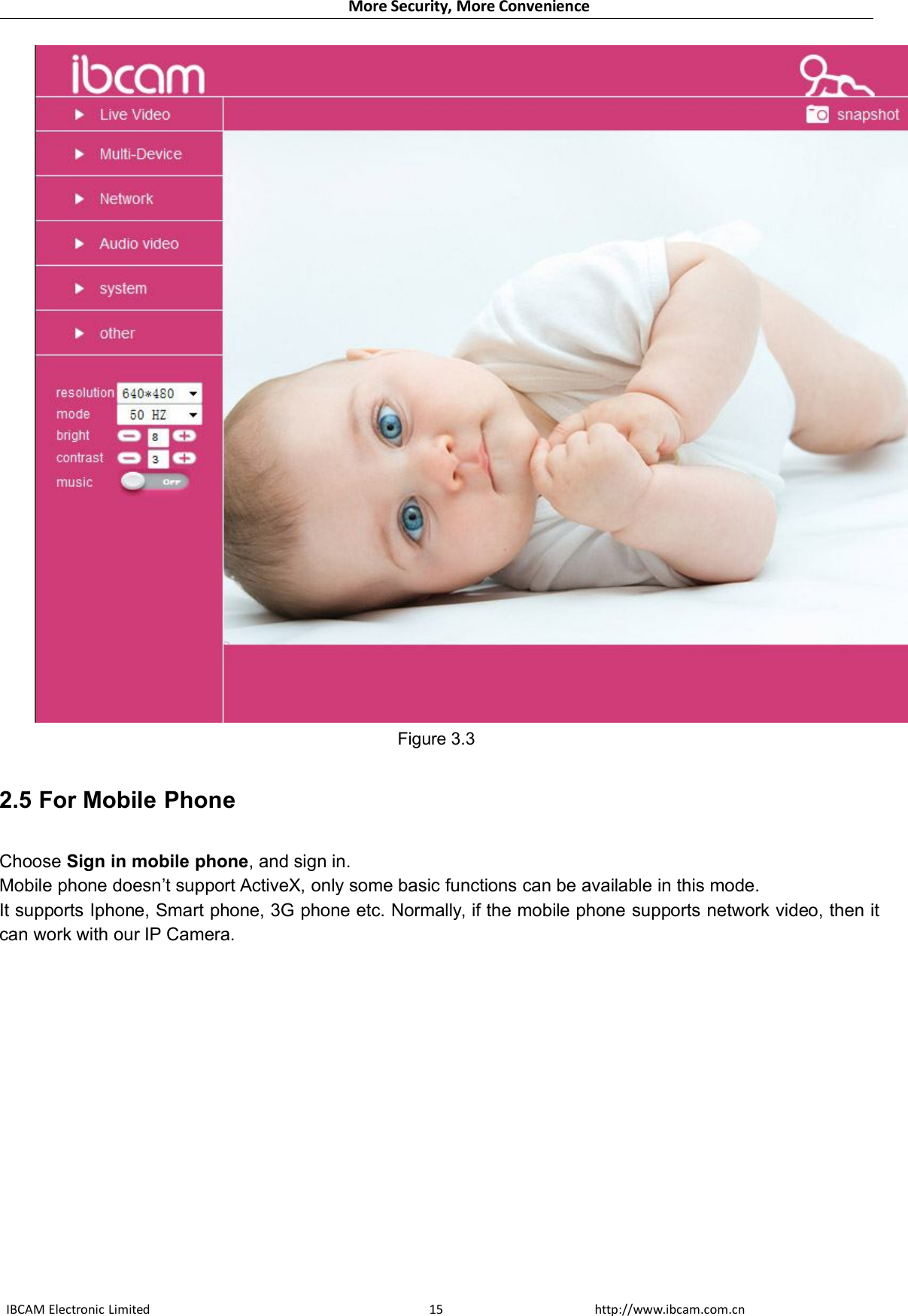 More Security, More ConvenienceIBCAM Electronic Limited http://www.ibcam.com.cn15Figure 3.32.5 For Mobile PhoneChoose Sign in mobile phone, and sign in.Mobile phone doesn’t support ActiveX, only some basic functions can be available in this mode.It supports Iphone, Smart phone, 3G phone etc. Normally, if the mobile phone supports network video, then itcan work with our IP Camera.