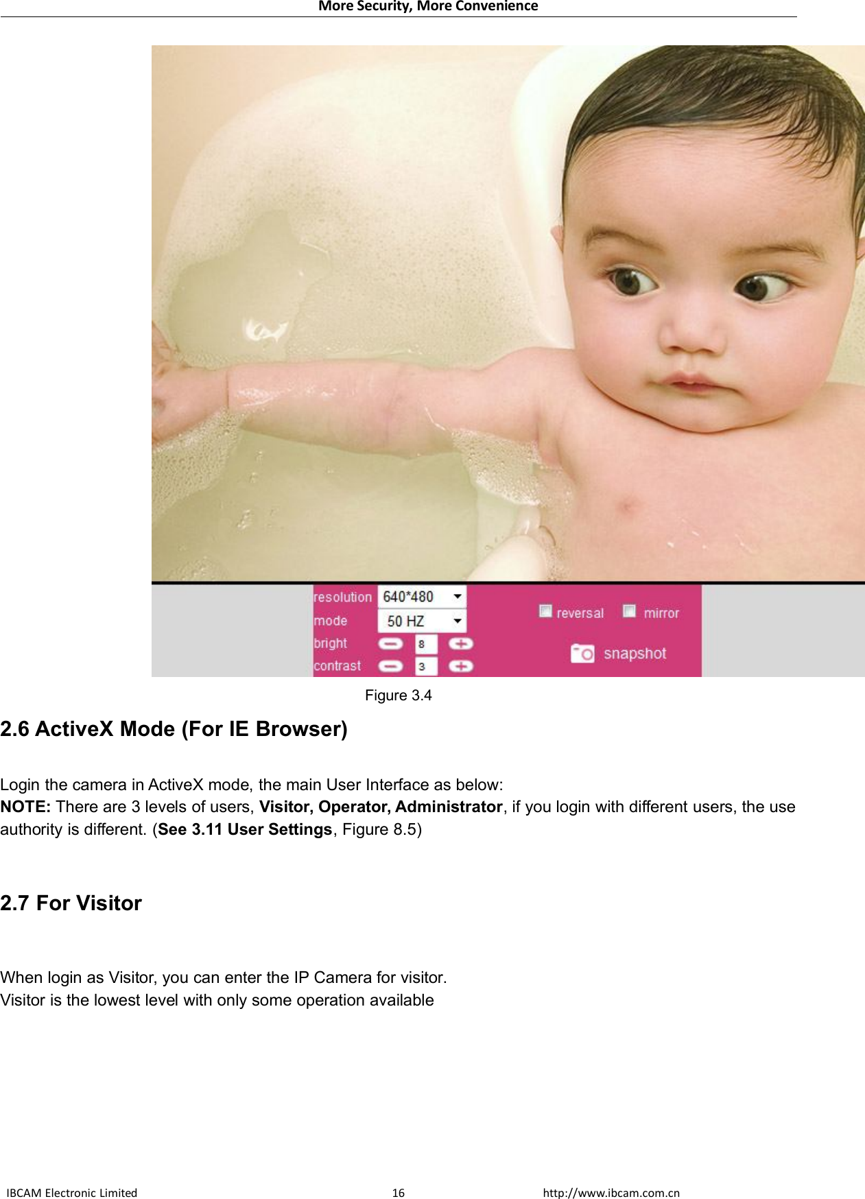 More Security, More ConvenienceIBCAM Electronic Limited http://www.ibcam.com.cn16Figure 3.42.6 ActiveX Mode (For IE Browser)Login the camera in ActiveX mode, the main User Interface as below:NOTE: There are 3 levels of users, Visitor, Operator, Administrator, if you login with different users, the useauthority is different. (See 3.11 User Settings, Figure 8.5)2.7 For VisitorWhen login as Visitor, you can enter the IP Camera for visitor.Visitor is the lowest level with only some operation available