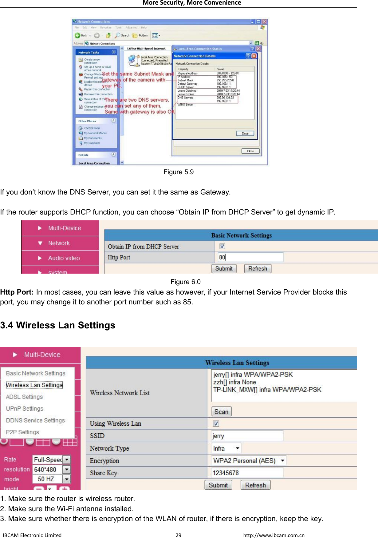 More Security, More ConvenienceIBCAM Electronic Limited http://www.ibcam.com.cn29Figure 5.9If you don’t know the DNS Server, you can set it the same as Gateway.If the router supports DHCP function, you can choose “Obtain IP from DHCP Server” to get dynamic IP.Figure 6.0Http Port: In most cases, you can leave this value as however, if your Internet Service Provider blocks thisport, you may change it to another port number such as 85.3.4 Wireless Lan Settings1. Make sure the router is wireless router.2. Make sure the Wi-Fi antenna installed.3. Make sure whether there is encryption of the WLAN of router, if there is encryption, keep the key.