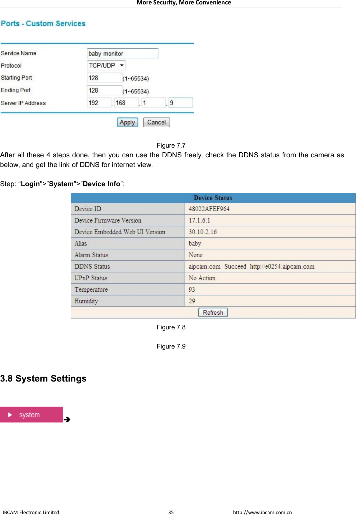 More Security, More ConvenienceIBCAM Electronic Limited http://www.ibcam.com.cn35Figure 7.7After all these 4 steps done, then you can use the DDNS freely, check the DDNS status from the camera asbelow, and get the link of DDNS for internet view.Step: “Login”&gt;”System”&gt;”Device Info”:Figure 7.8Figure 7.93.8 System Settings